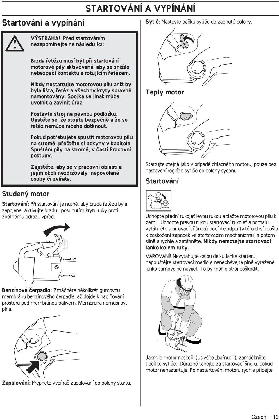 Nikdy nestartujte motorovou pilu aniï by byla li ta, fietûz a v echny kryty správnû namontovány. Spojka se jinak mûïe uvolnit a zavinit úraz. Tepl motor Postavte stroj na pevnou podloïku.