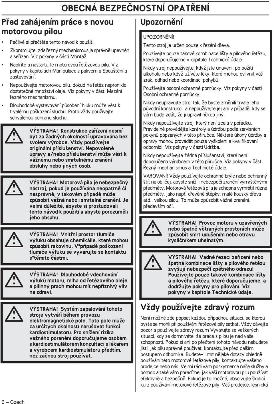 NepouÏívejte motorovou pilu, dokud na fietûz neproniklo dostateãné mnoïství oleje. Viz pokyny v ãásti Mazání fiezného mechanismu.