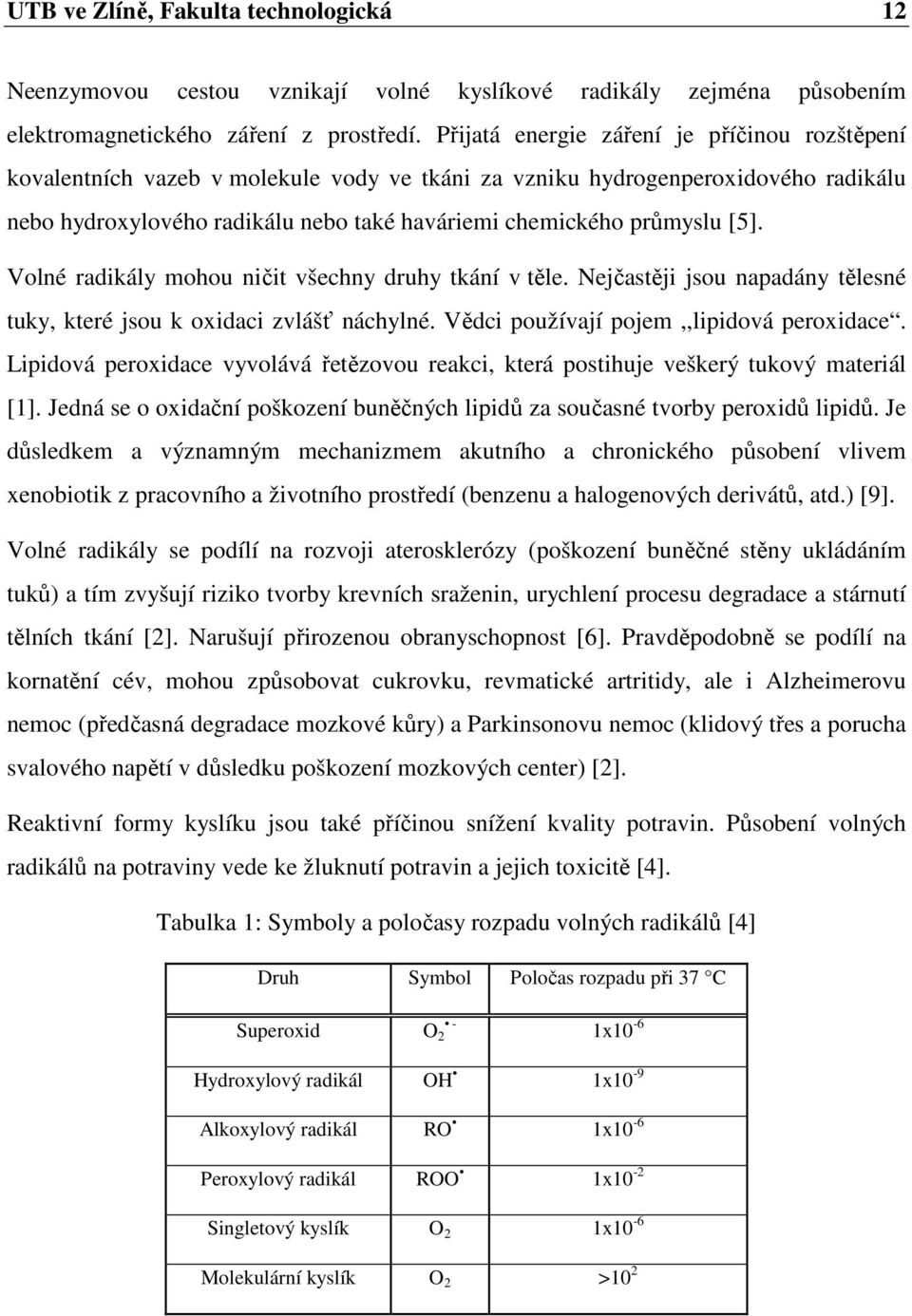 [5]. Volné radikály mohou ničit všechny druhy tkání v těle. Nejčastěji jsou napadány tělesné tuky, které jsou k oxidaci zvlášť náchylné. Vědci používají pojem,,lipidová peroxidace.