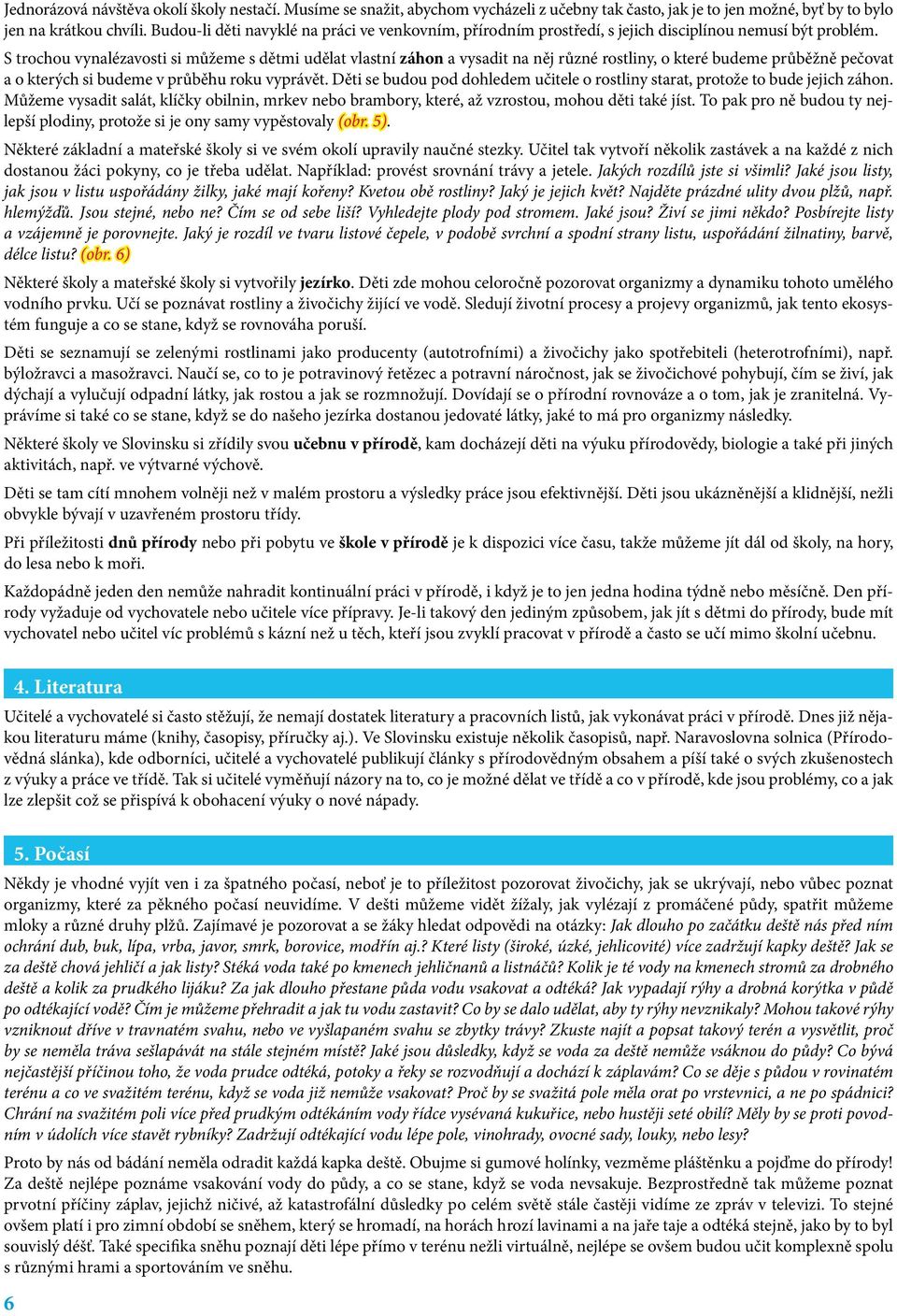 S trochou vynalézavosti si můžeme s dětmi udělat vlastní záhon a vysadit na něj různé rostliny, o které budeme průběžně pečovat a o kterých si budeme v průběhu roku vyprávět.