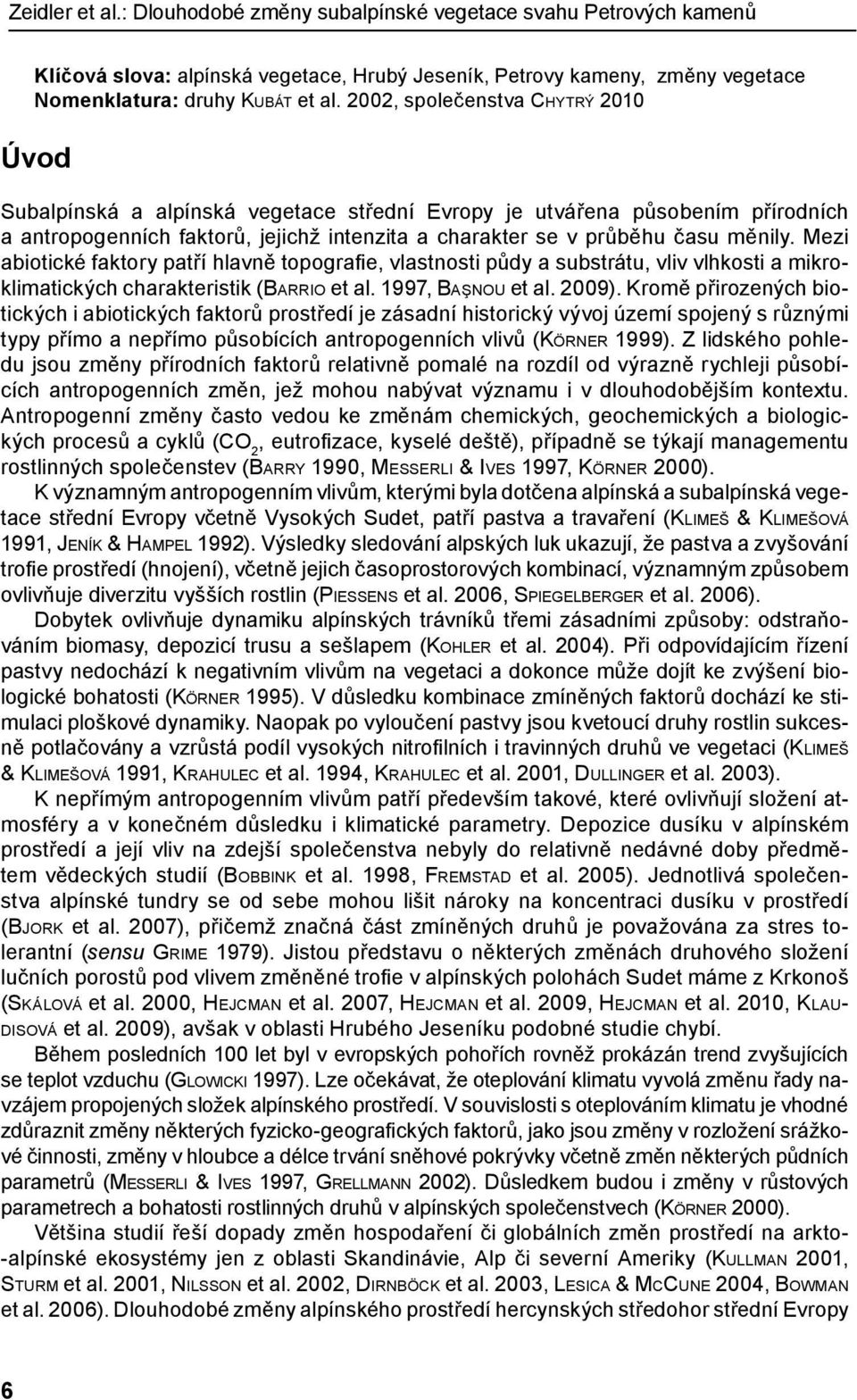 Mezi abiotické faktory patří hlavně topografie, vlastnosti půdy a substrátu, vliv vlhkosti a mikroklimatických charakteristik (Barrio et al. 1997, Başnou et al. 2009).