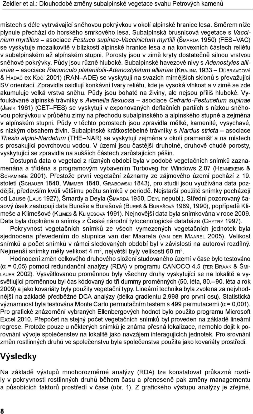 Subalpínská brusnicová vegetace s Vaccinium myrtillus asociace Festuco supinae-vaccinietum myrtilli (Šmarda 1950) (FES VAC) se vyskytuje mozaikovitě v blízkosti alpínské hranice lesa a na konvexních