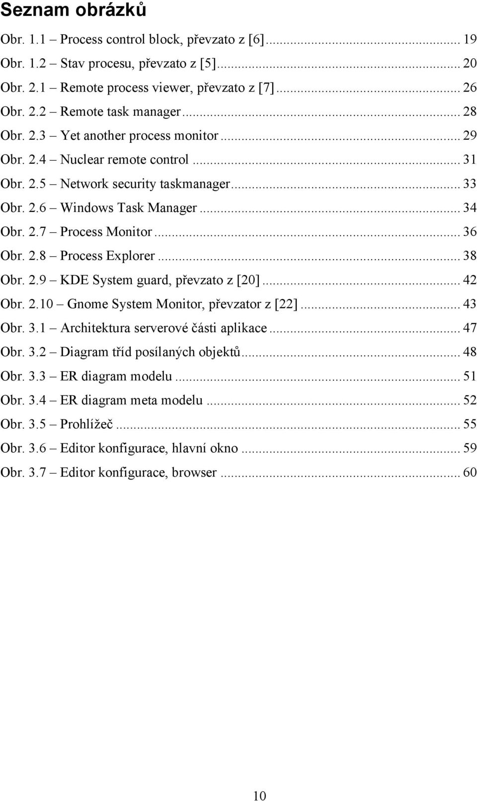 2.8 Process Explorer... 38 Obr. 2.9 KDE System guard, převzato z [20]... 42 Obr. 2.10 Gnome System Monitor, převzator z [22]... 43 Obr. 3.1 Architektura serverové části aplikace... 47 Obr. 3.2 Diagram tříd posílaných objektů.