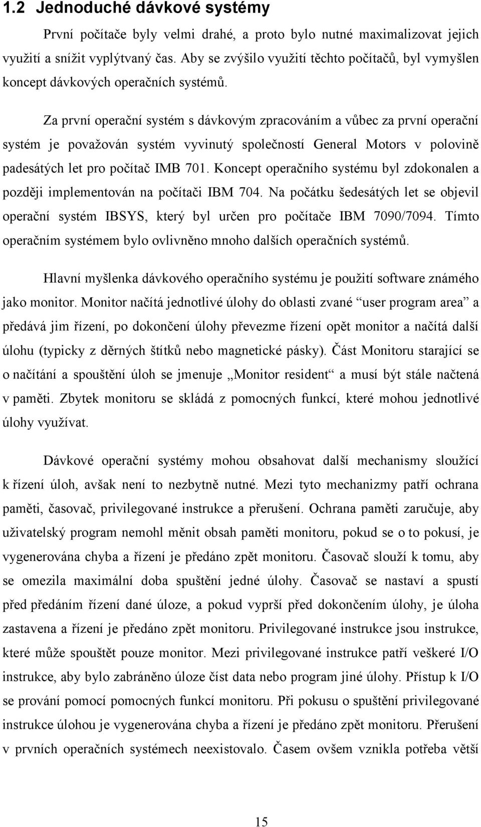 Za první operační systém s dávkovým zpracováním a vůbec za první operační systém je považován systém vyvinutý společností General Motors v polovině padesátých let pro počítač IMB 701.