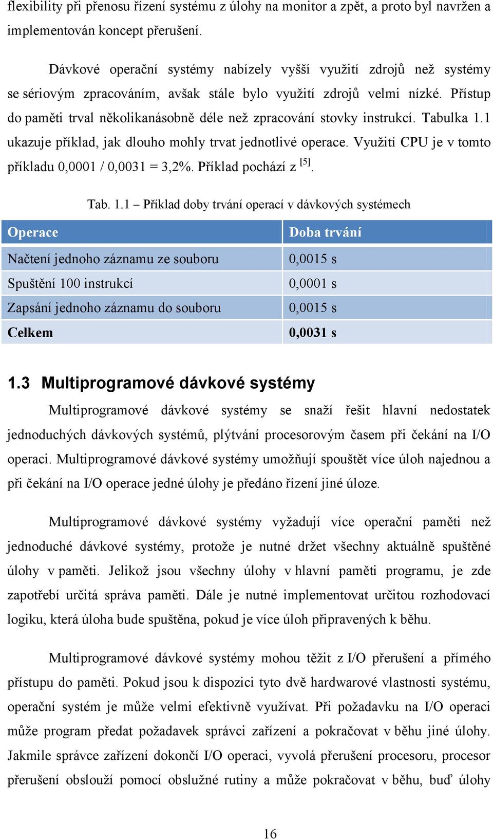 Přístup do paměti trval několikanásobně déle než zpracování stovky instrukcí. Tabulka 1.1 ukazuje příklad, jak dlouho mohly trvat jednotlivé operace.