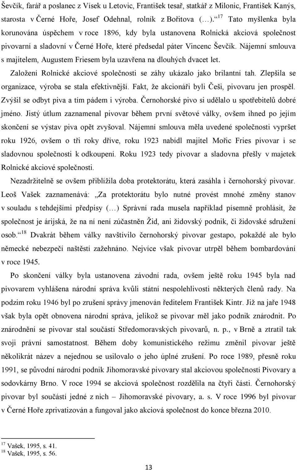 Nájemní smlouva s majitelem, Augustem Friesem byla uzavřena na dlouhých dvacet let. Založení Rolnické akciové společnosti se záhy ukázalo jako brilantní tah.