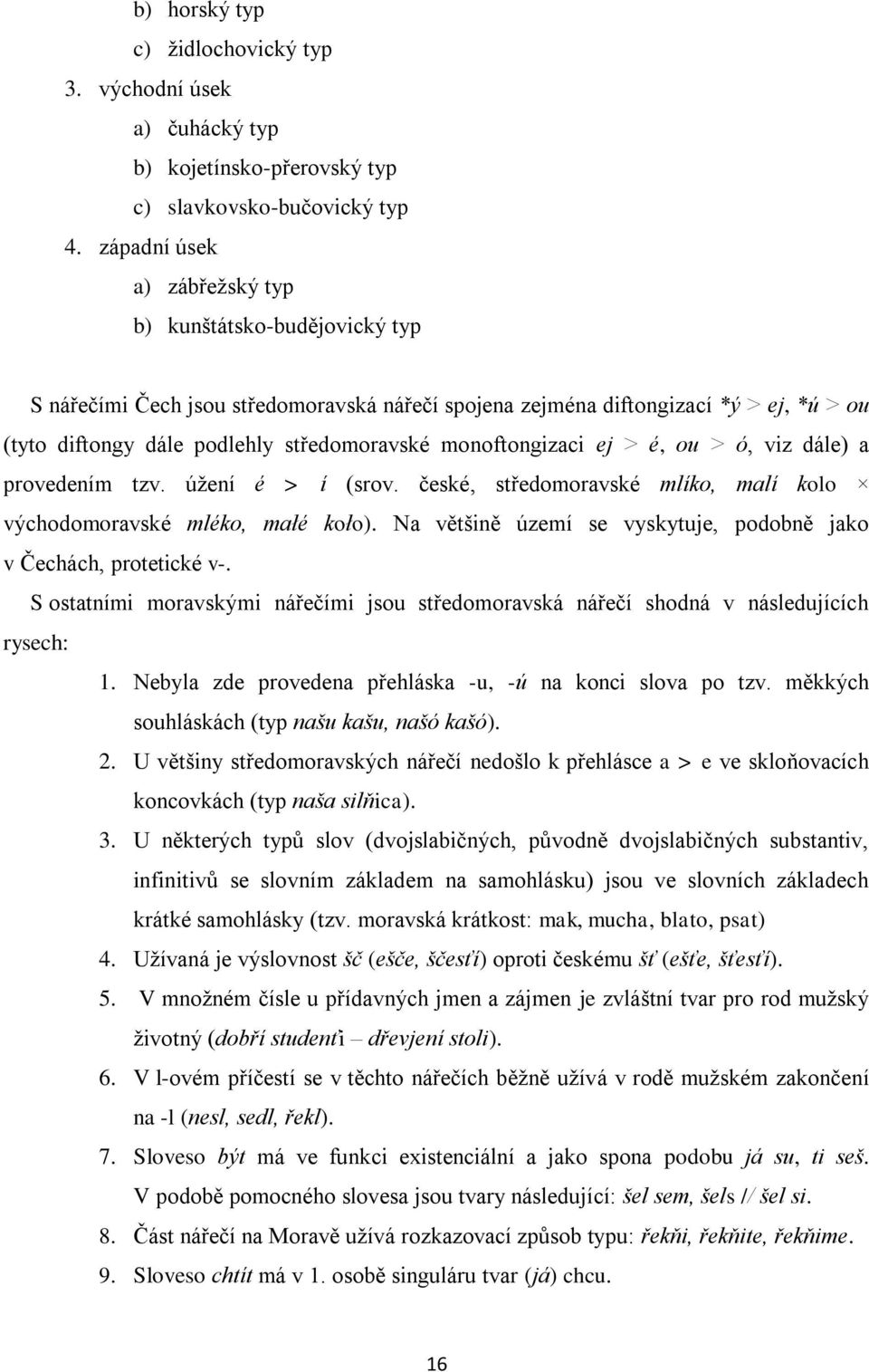 monoftongizaci ej > é, ou > ó, viz dále) a provedením tzv. úžení é > í (srov. české, středomoravské mlíko, malí kolo východomoravské mléko, małé koło).