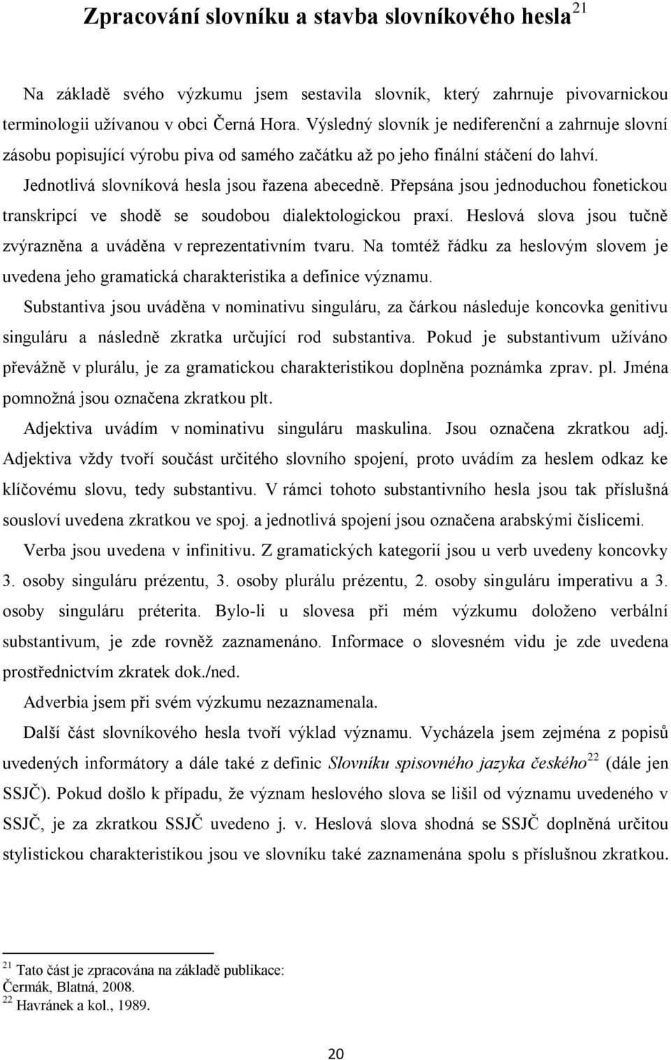 Přepsána jsou jednoduchou fonetickou transkripcí ve shodě se soudobou dialektologickou praxí. Heslová slova jsou tučně zvýrazněna a uváděna v reprezentativním tvaru.