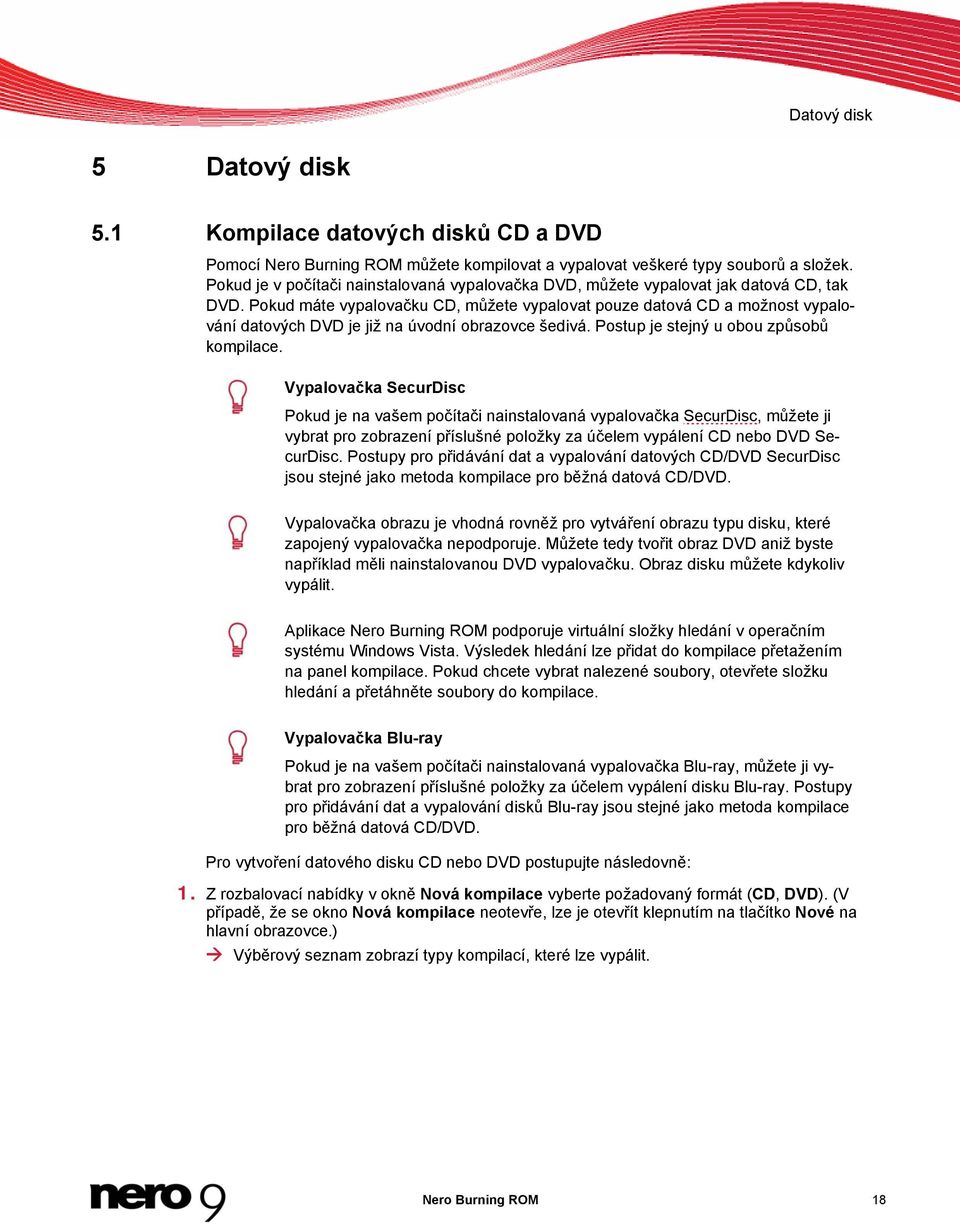 Pokud máte vypalovačku CD, můžete vypalovat pouze datová CD a možnost vypalování datových DVD je již na úvodní obrazovce šedivá. Postup je stejný u obou způsobů kompilace.