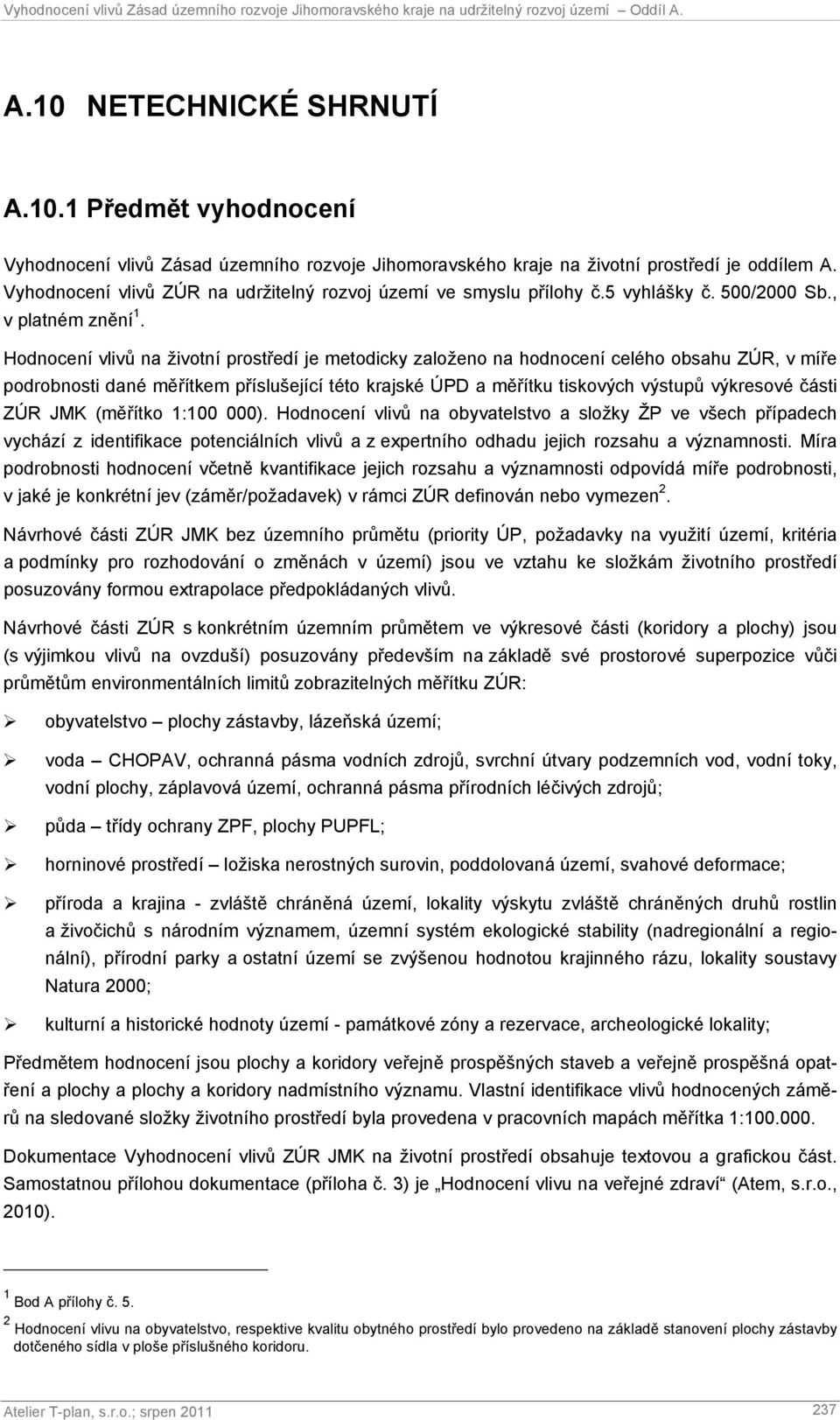 Hodnocení vlivů na životní prostředí je metodicky založeno na hodnocení celého obsahu ZÚR, v míře podrobnosti dané měřítkem příslušející této krajské ÚPD a měřítku tiskových výstupů výkresové části