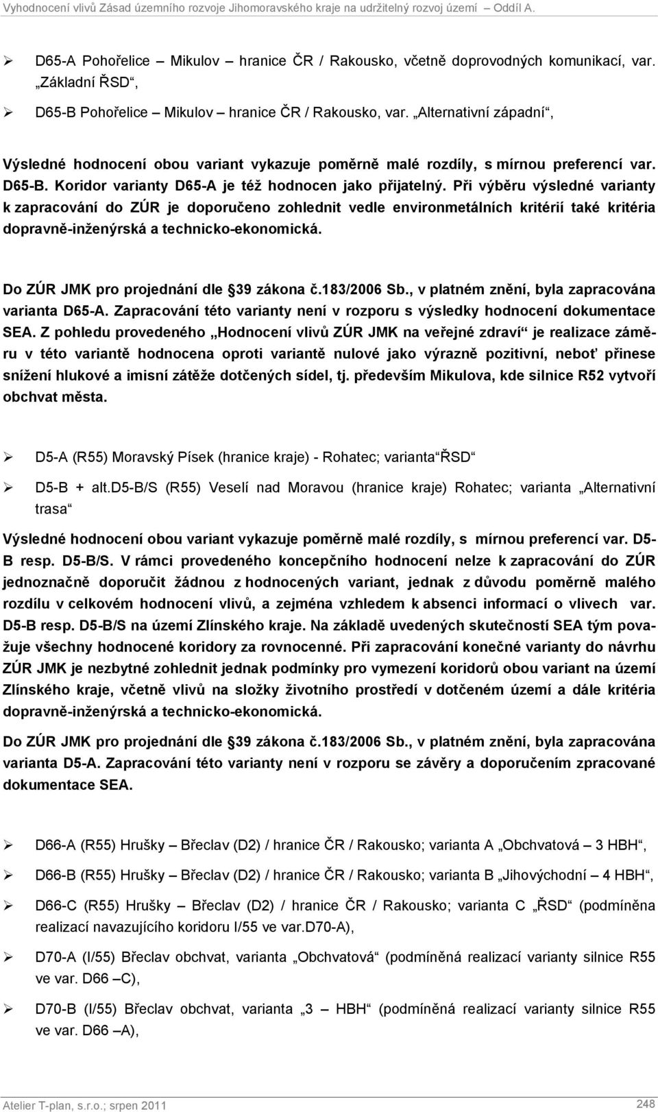 Při výběru výsledné varianty k zapracování do ZÚR je doporučeno zohlednit vedle environmetálních kritérií také kritéria dopravně-inženýrská a technicko-ekonomická.