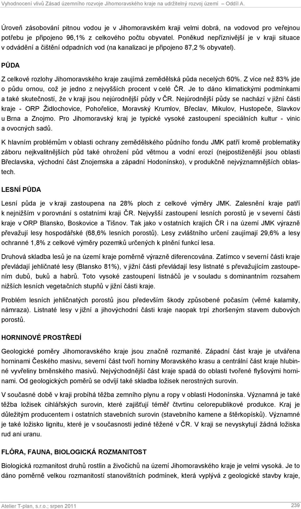 PŮDA Z celkové rozlohy Jihomoravského kraje zaujímá zemědělská půda necelých 60%. Z více než 83% jde o půdu ornou, což je jedno z nejvyšších procent v celé ČR.