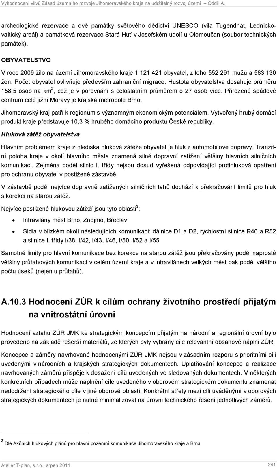 Hustota obyvatelstva dosahuje průměru 158,5 osob na km 2, což je v porovnání s celostátním průměrem o 27 osob více. Přirozené spádové centrum celé jižní Moravy je krajská metropole Brno.