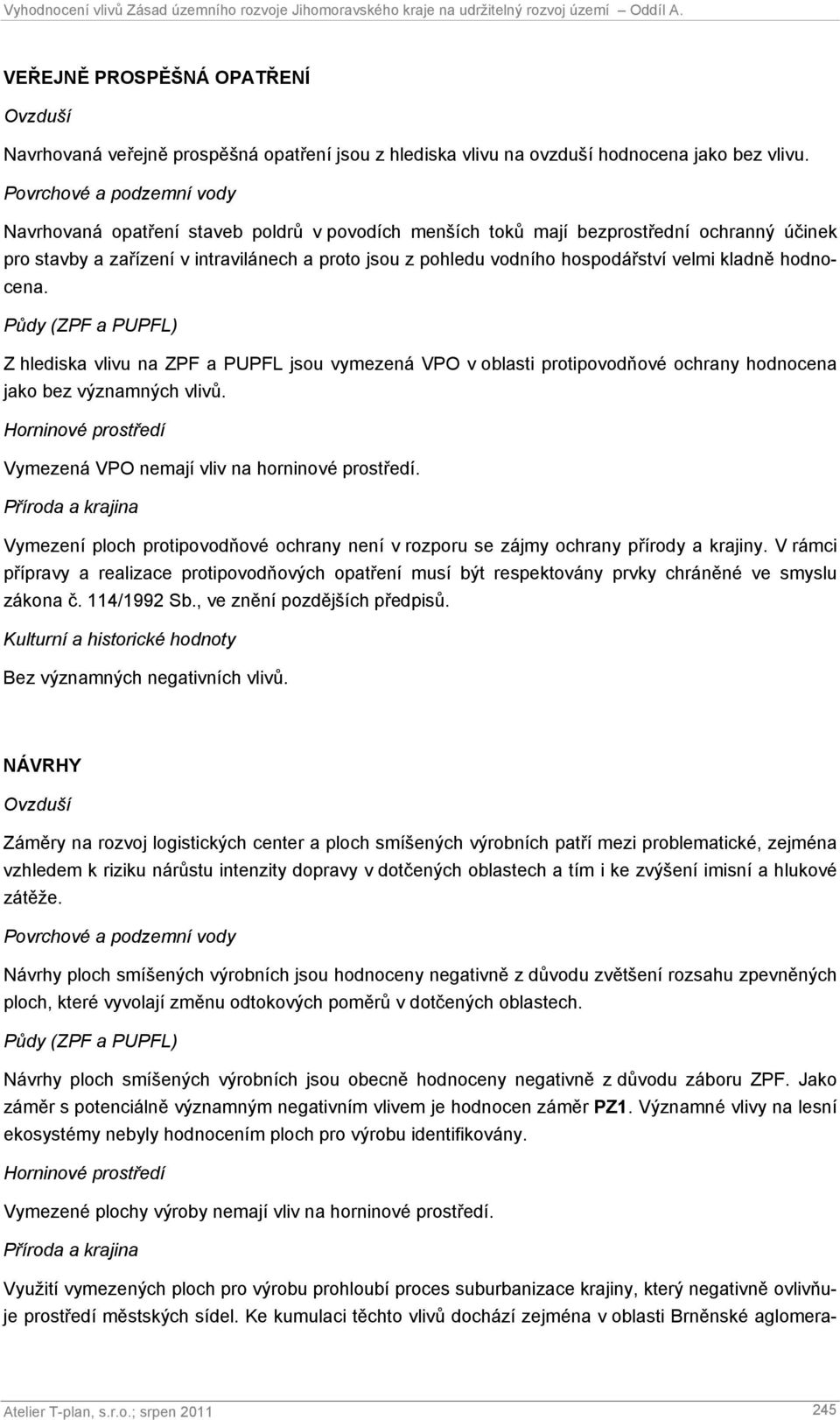 hospodářství velmi kladně hodnocena. Půdy (ZPF a PUPFL) Z hlediska vlivu na ZPF a PUPFL jsou vymezená VPO v oblasti protipovodňové ochrany hodnocena jako bez významných vlivů.