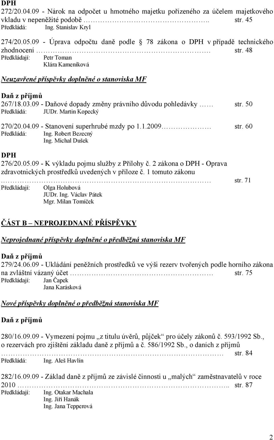 09 - Daňové dopady změny právního důvodu pohledávky str. 50 Předkládá: JUDr. Martin Kopecký 270/20.04.09 - Stanovení superhrubé mzdy po 1.1.2009 str. 60 Předkládá: Ing. Robert Bezecný Ing.