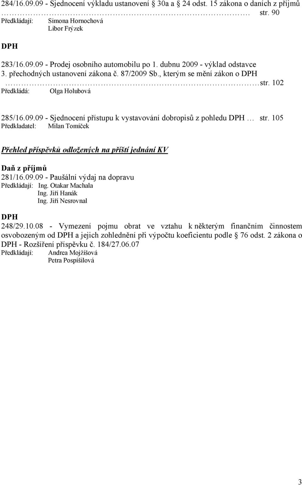 105 Předkladatel: Milan Tomíček Přehled příspěvků odložených na příští jednání KV Daň z příjmů 281/16.09.09 - Paušální výdaj na dopravu Předkládají: Ing. Otakar Machala Ing. Jiří Hanák Ing.