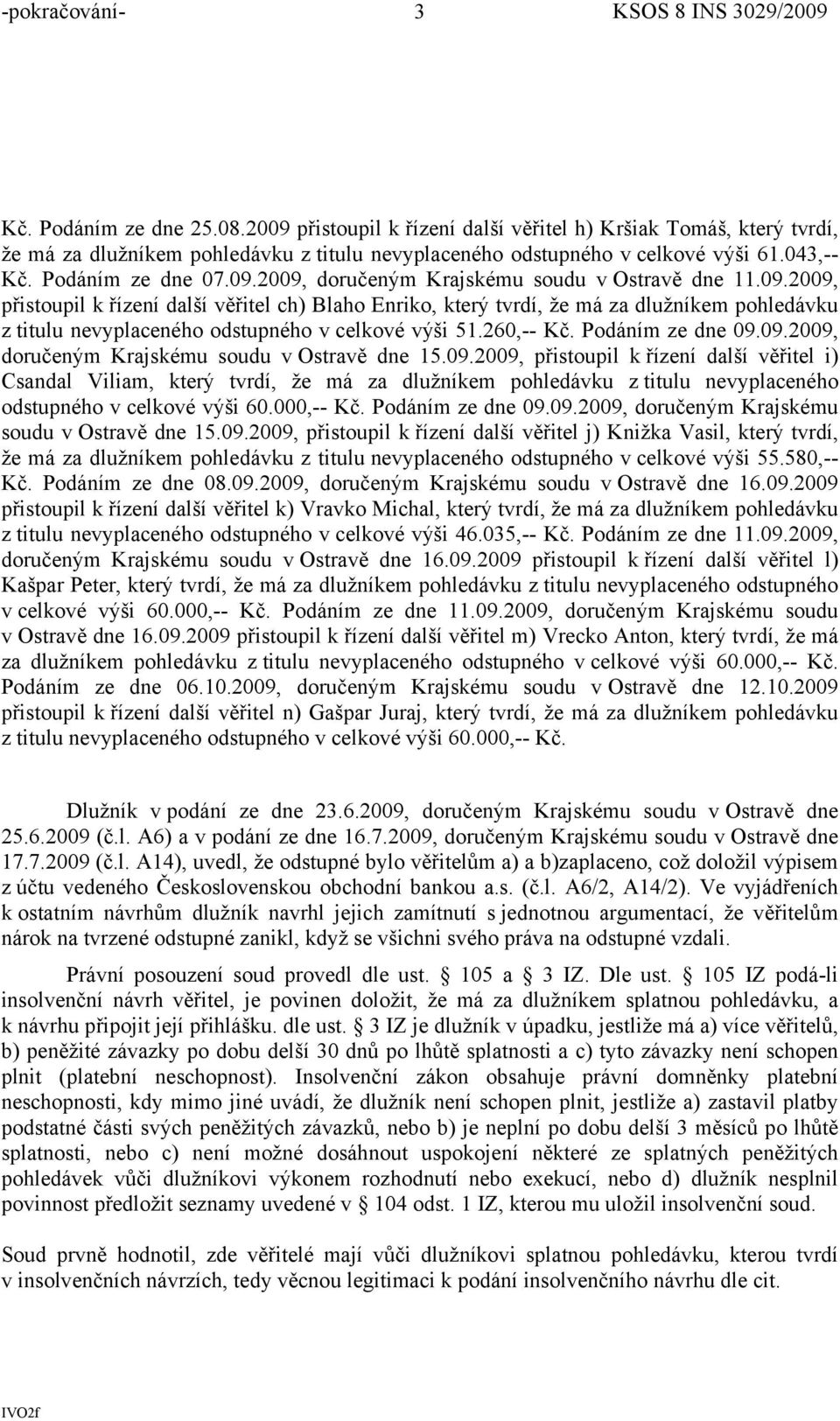 260,-- Kč. Podáním ze dne 09.09.2009, doručeným Krajskému soudu v Ostravě dne 15.09.2009, přistoupil k řízení další věřitel i) Csandal Viliam, který tvrdí, že má za dlužníkem pohledávku z titulu nevyplaceného odstupného v celkové výši 60.