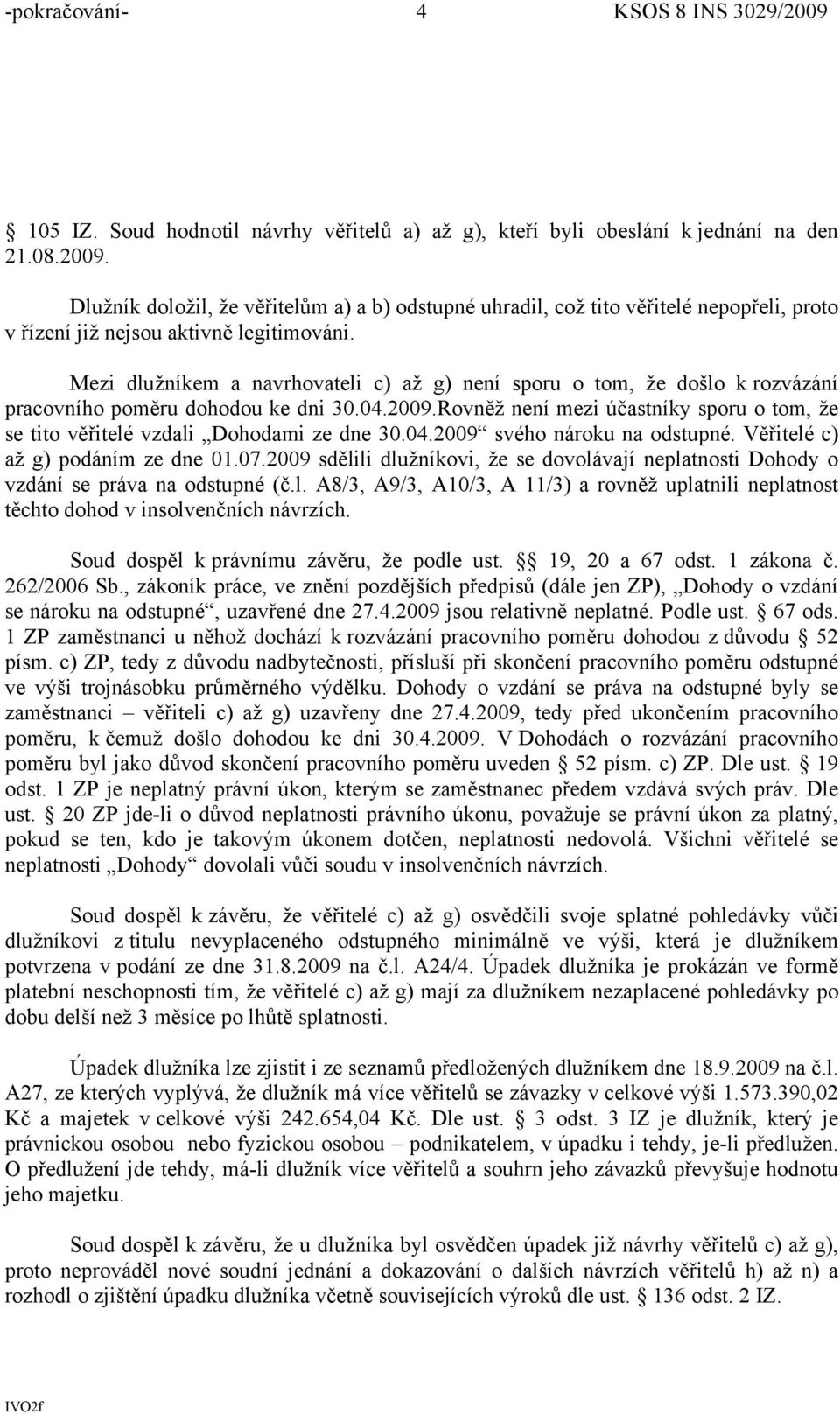 Mezi dlužníkem a navrhovateli c) až g) není sporu o tom, že došlo k rozvázání pracovního poměru dohodou ke dni 30.04.2009.