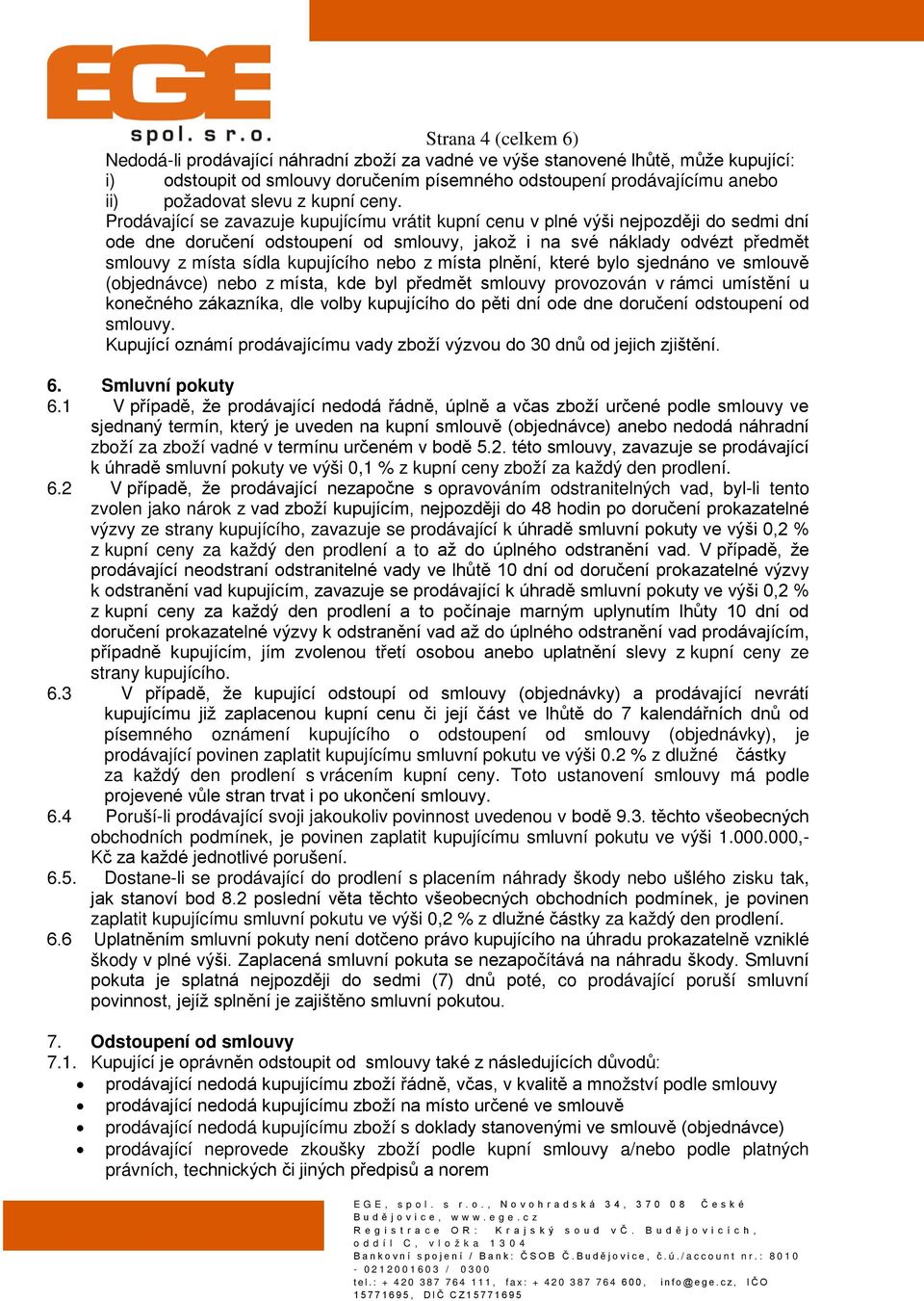 Prodávající se zavazuje kupujícímu vrátit kupní cenu v plné výši nejpozději do sedmi dní ode dne doručení odstoupení od smlouvy, jakož i na své náklady odvézt předmět smlouvy z místa sídla kupujícího