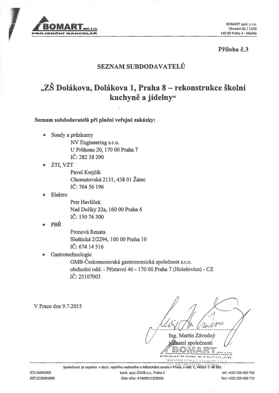 20, 170 00 Praha 7 IČ: 282 38 290 ZTl, VZT Pavel Krejčík Chomutovská 2131, 438 O 1 Žatec IČ: 764 56 196 Elektro PBŘ Petr Havlíček Nad Dolíky 22a, 16000 Praha 6 IČ: 15076300 Fronová Renata Sluštická