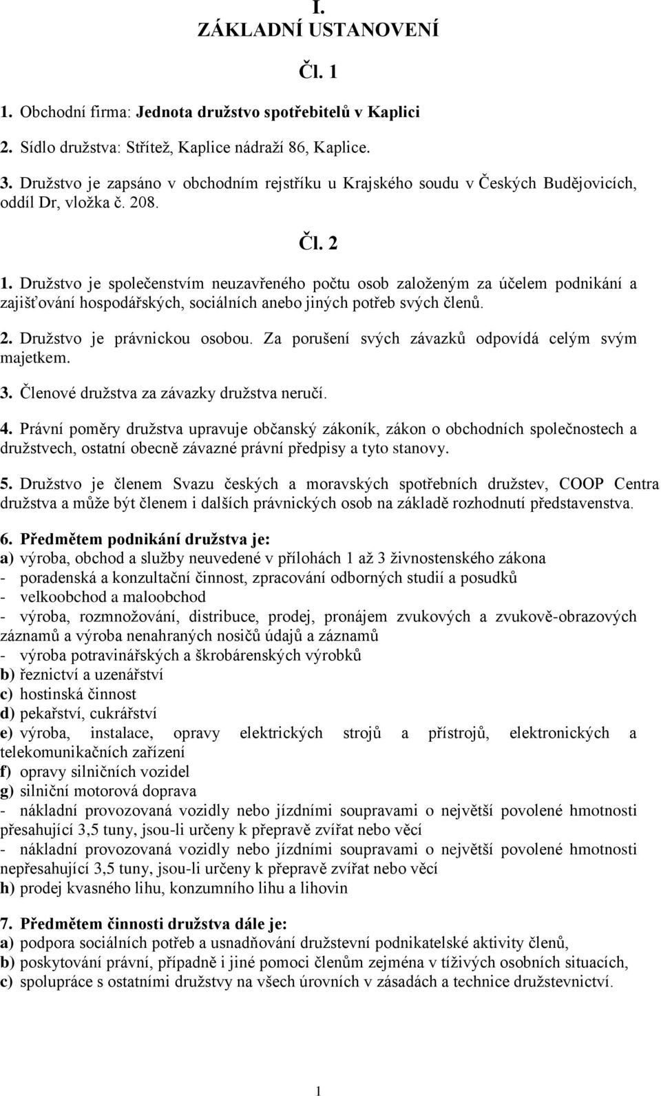 Družstvo je společenstvím neuzavřeného počtu osob založeným za účelem podnikání a zajišťování hospodářských, sociálních anebo jiných potřeb svých členů. 2. Družstvo je právnickou osobou.