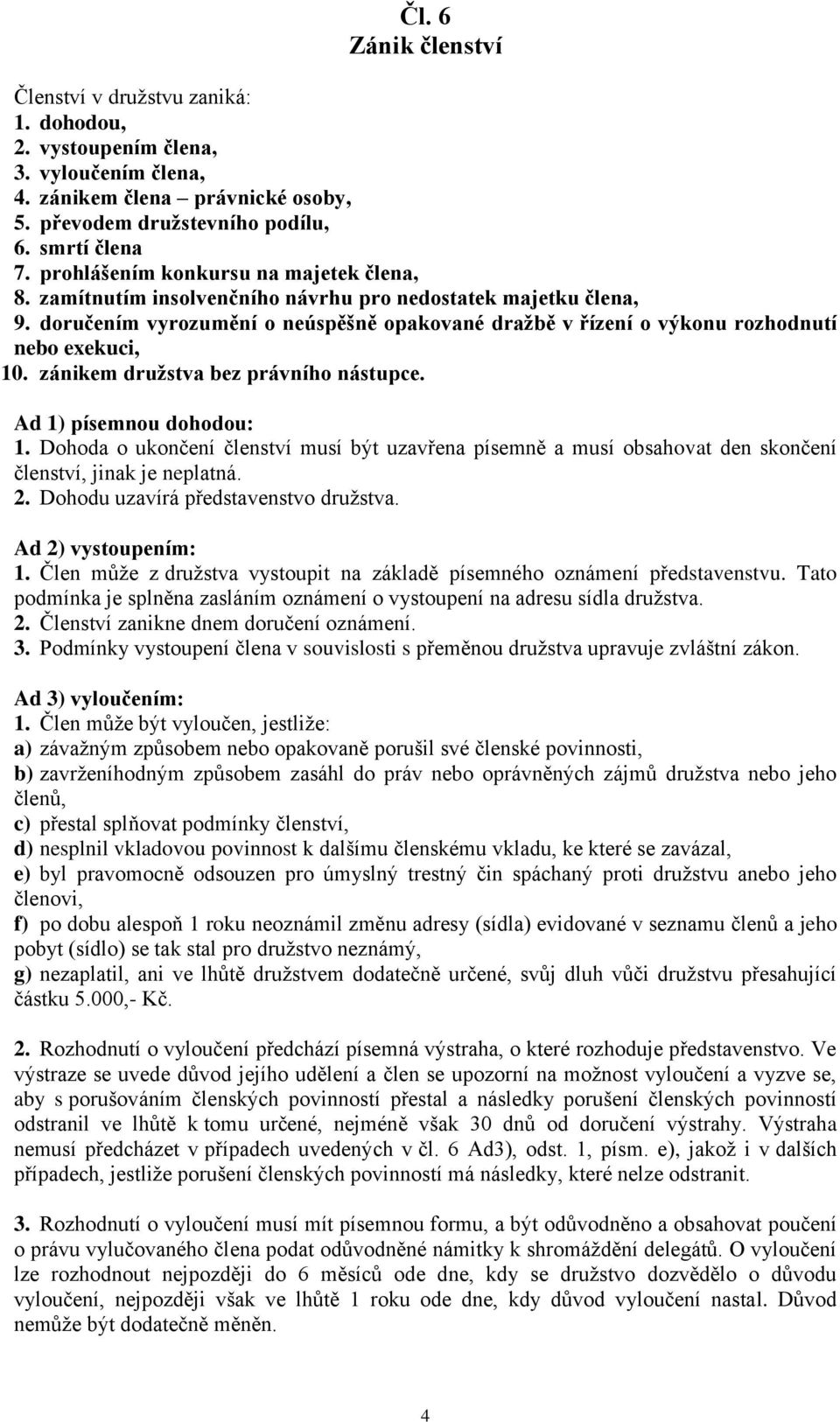 doručením vyrozumění o neúspěšně opakované dražbě v řízení o výkonu rozhodnutí nebo exekuci, 10. zánikem družstva bez právního nástupce. Ad 1) písemnou dohodou: 1.