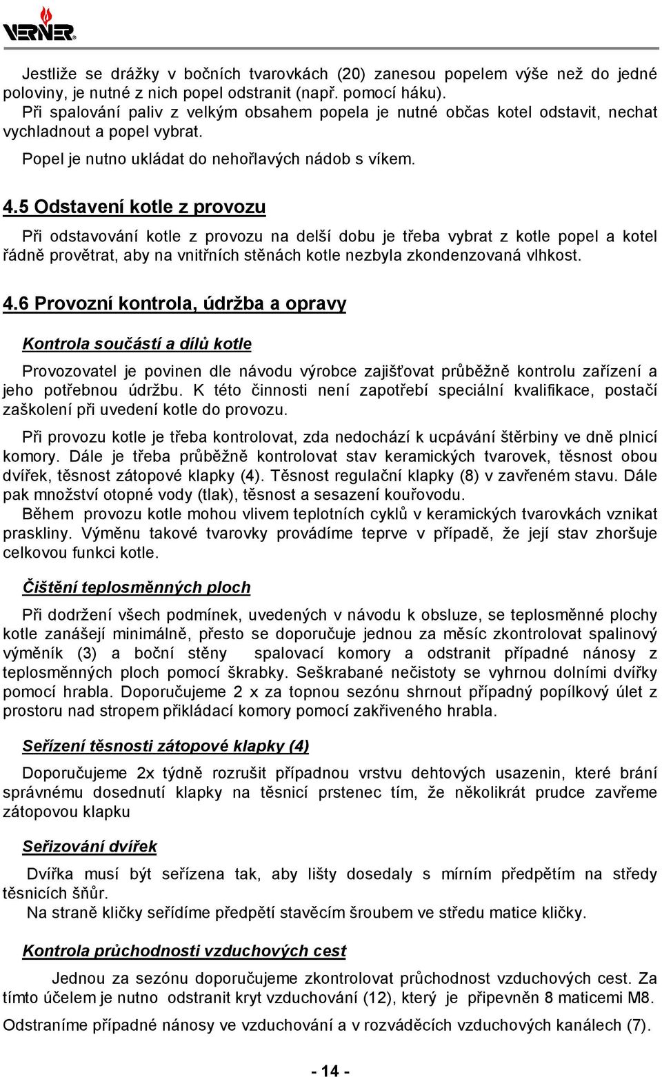 5 Odstavení kotle z provozu Při odstavování kotle z provozu na delší dobu je třeba vybrat z kotle popel a kotel řádně provětrat, aby na vnitřních stěnách kotle nezbyla zkondenzovaná vlhkost. 4.