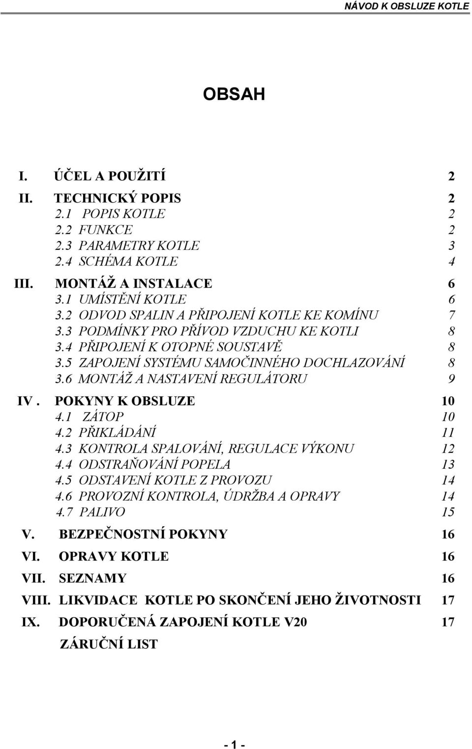 6 MONTÁŽ A NASTAVENÍ REGULÁTORU 9 IV. POKYNY K OBSLUZE 10 4.1 ZÁTOP 10 4.2 PŘIKLÁDÁNÍ 11 4.3 KONTROLA SPALOVÁNÍ, REGULACE VÝKONU 12 4.4 ODSTRAŇOVÁNÍ POPELA 13 4.5 ODSTAVENÍ KOTLE Z PROVOZU 14 4.