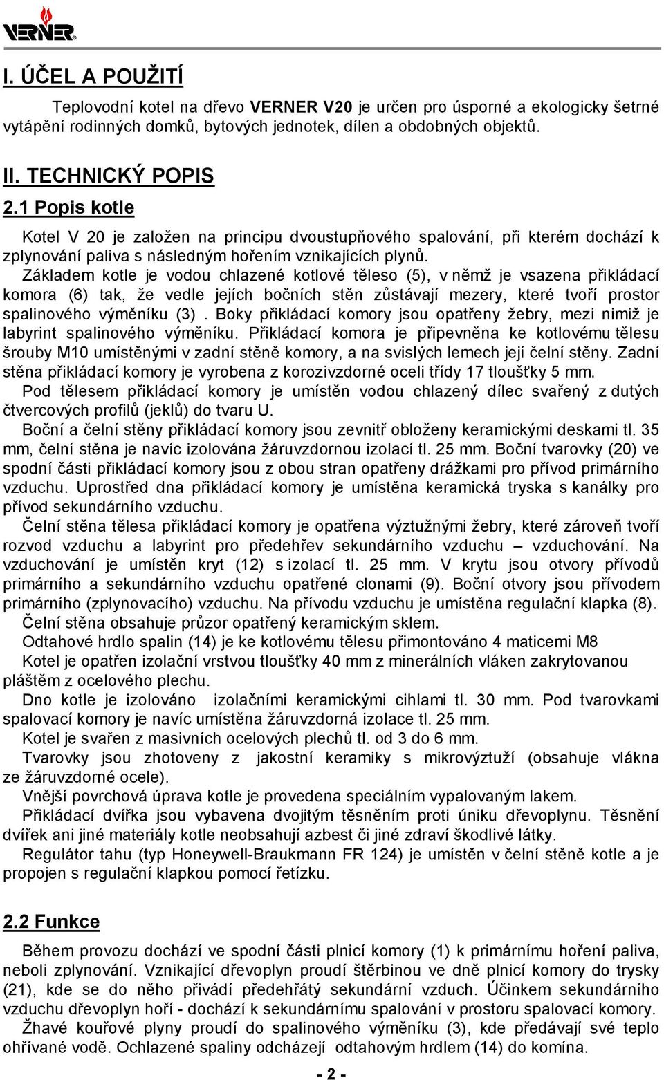 Základem kotle je vodou chlazené kotlové těleso (5), v němž je vsazena přikládací komora (6) tak, že vedle jejích bočních stěn zůstávají mezery, které tvoří prostor spalinového výměníku (3).