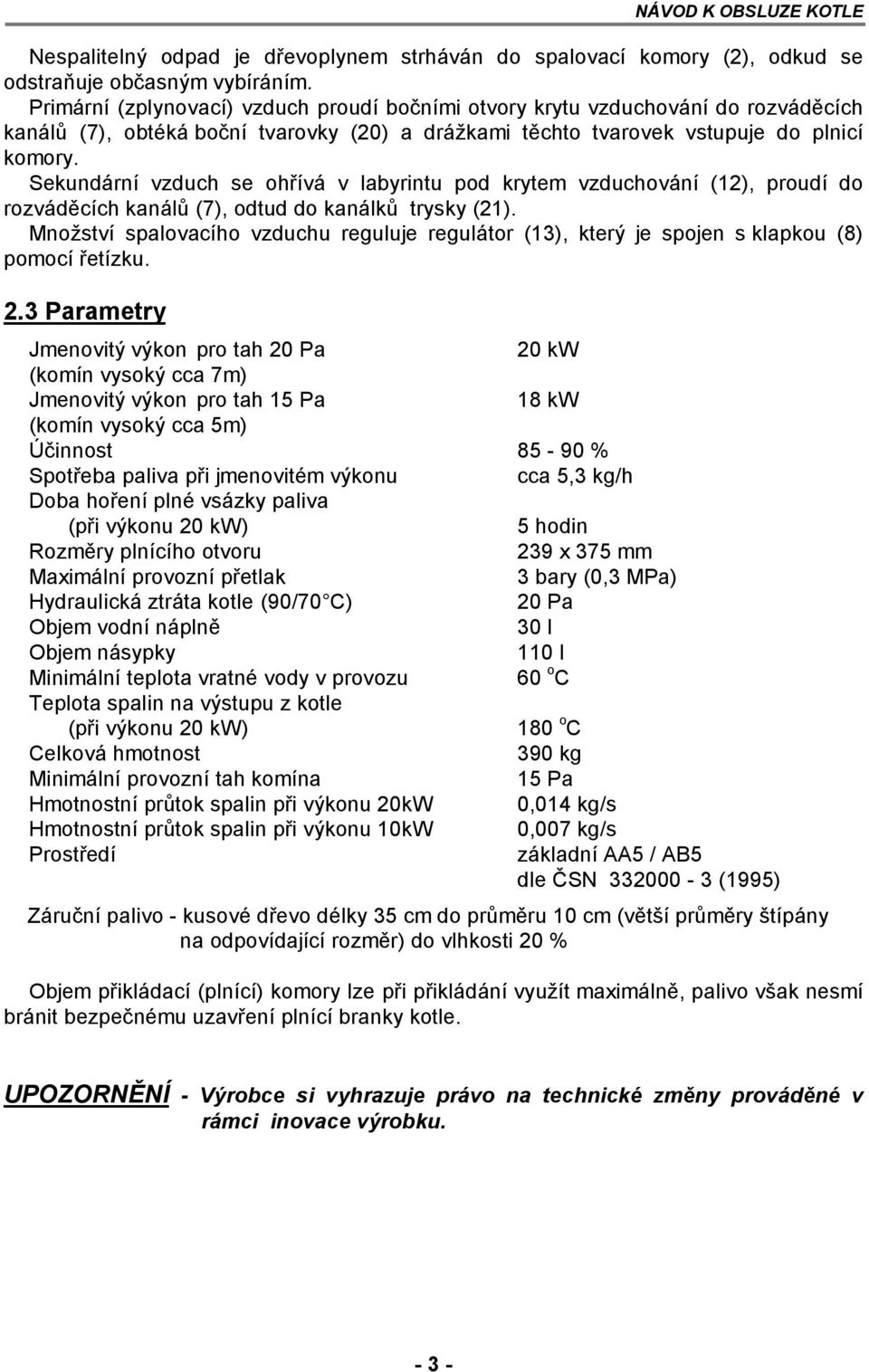 Sekundární vzduch se ohřívá v labyrintu pod krytem vzduchování (12), proudí do rozváděcích kanálů (7), odtud do kanálků trysky (21).