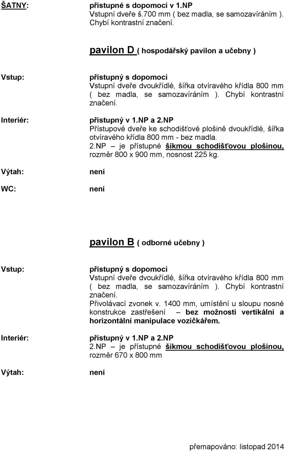 NP je přístupné šikmou schodišťovou plošinou, rozměr 800 x 900 mm, nosnost 225 kg. pavilon B ( odborné učebny ) Přivolávací zvonek v.