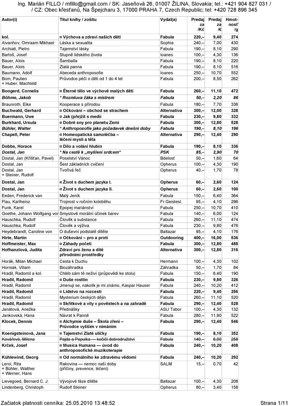 života Ioanes 100, 4,30 136 Bauer, Alois Šamballa Fabula 190, 8,10 220 Bauer, Alois Zlatá panna Fabula 190, 8,10 516 Baumann, Adolf Abeceda anthroposofie Ioanes 250, 10,70 552 Bom, Paulien Průvodce