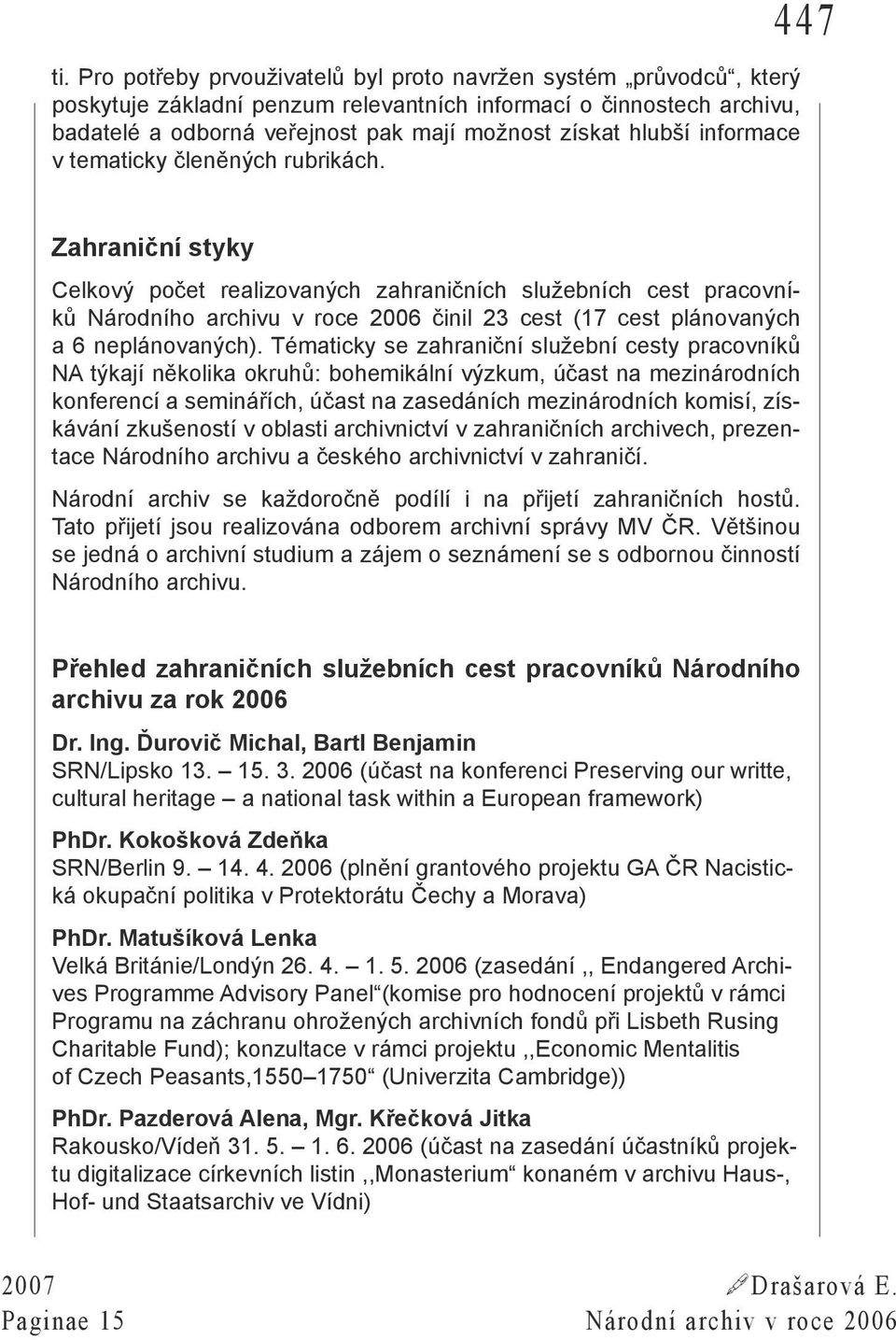 447 Zahraniční styky Celkový počet realizovaných zahraničních služebních cest pracovníků Národního archivu v roce 2006 činil 23 cest (17 cest plánovaných a 6 neplánovaných).