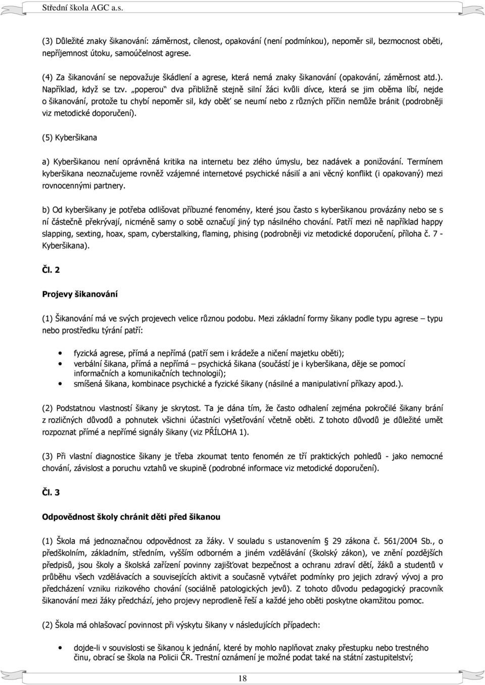 poperou dva přibližně stejně silní žáci kvůli dívce, která se jim oběma líbí, nejde o šikanování, protože tu chybí nepoměr sil, kdy oběť se neumí nebo z různých příčin nemůže bránit (podrobněji viz