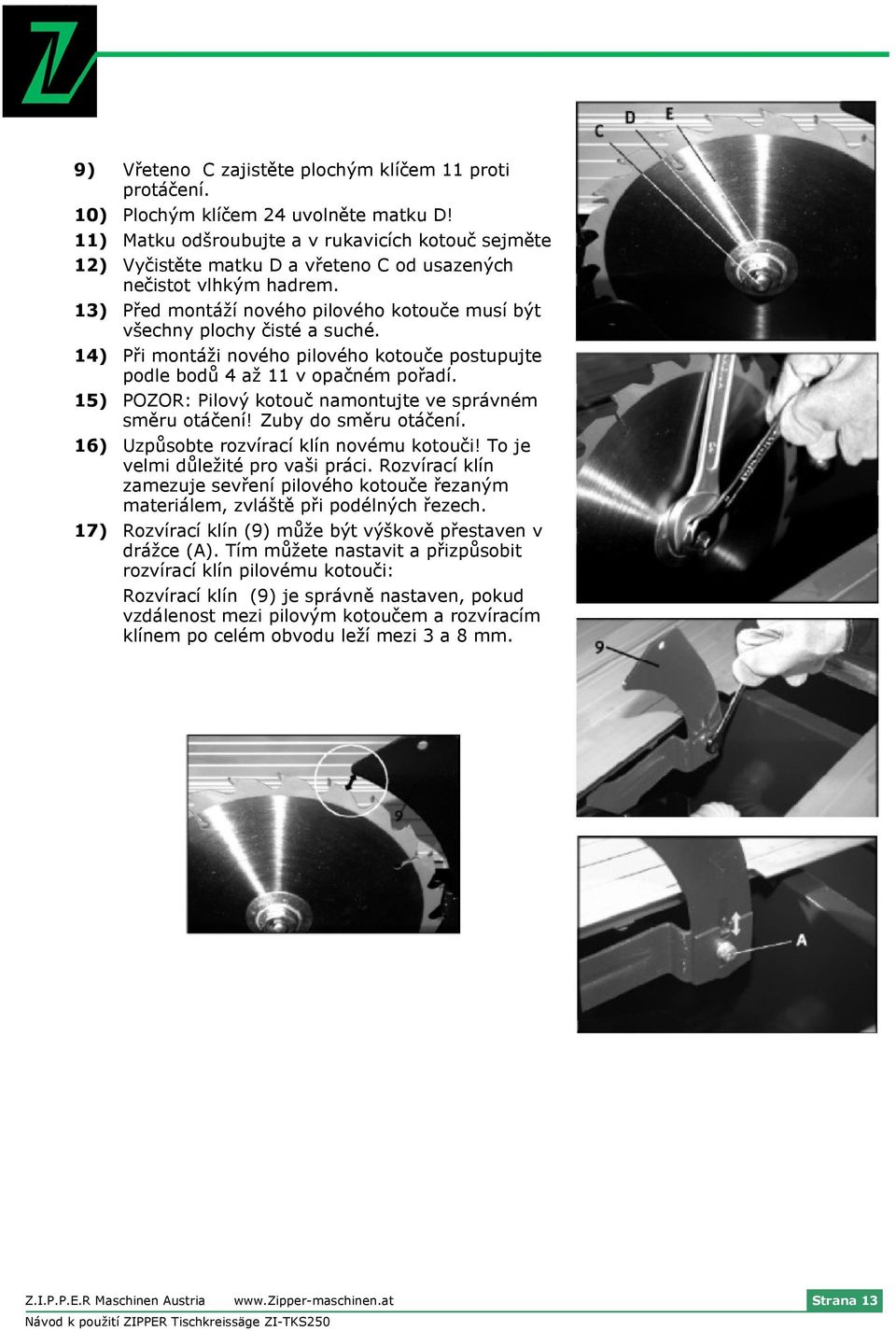 13) Před montáží nového pilového kotouče musí být všechny plochy čisté a suché. 14) Při montáži nového pilového kotouče postupujte podle bodů 4 až 11 v opačném pořadí.