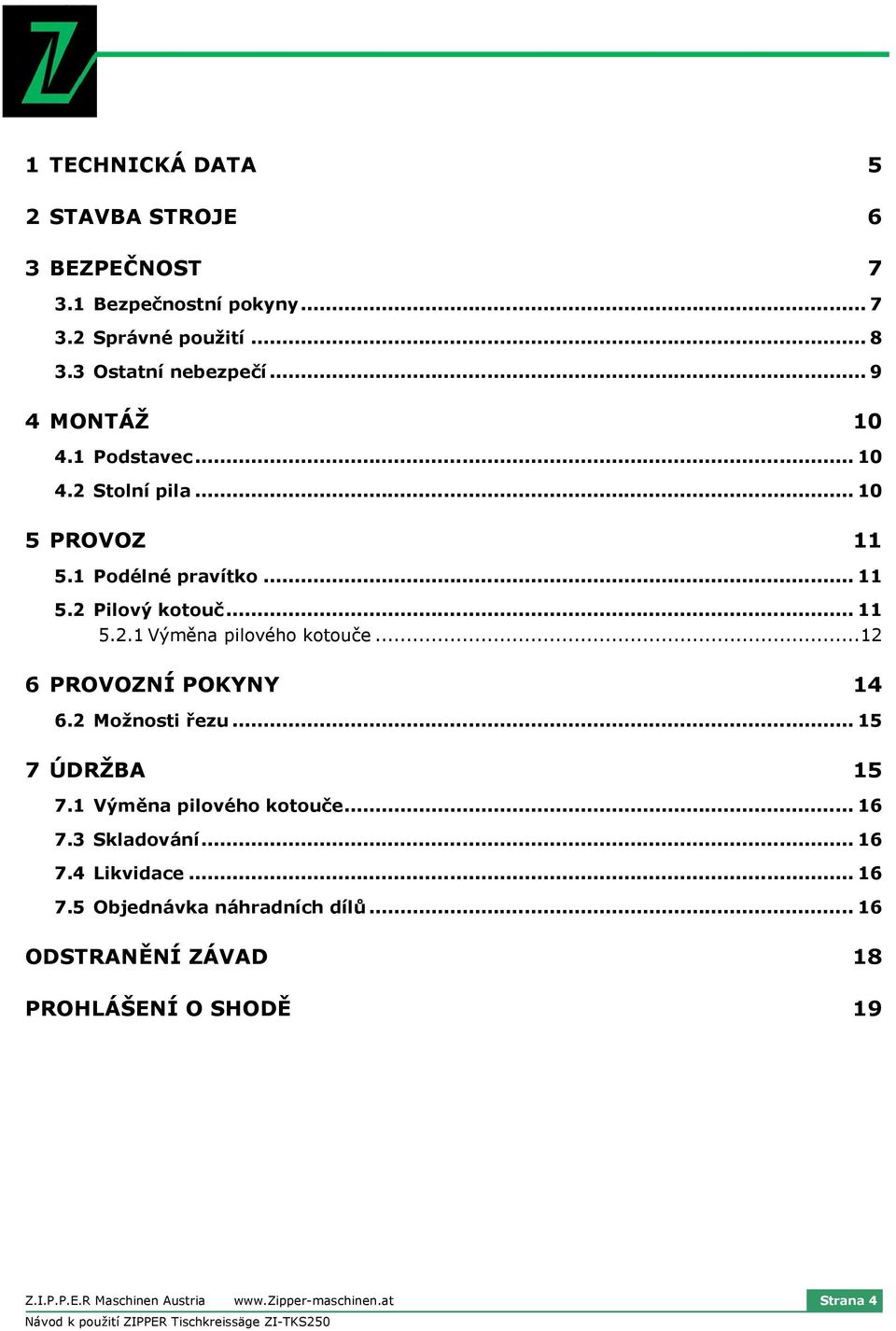 ..12 6 PROVOZNÍ POKYNY 14 6.2 Možnosti řezu... 15 7 ÚDRŽBA 15 7.1 Výměna pilového kotouče... 16 7.3 Skladování... 16 7.4 Likvidace... 16 7.5 Objednávka náhradních dílů.