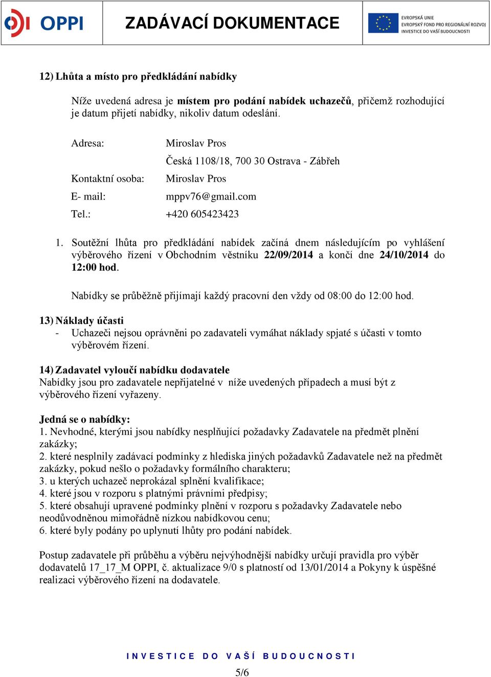 Soutěžní lhůta pro předkládání nabídek začíná dnem následujícím po vyhlášení výběrového řízení v Obchodním věstníku 22/09/2014 a končí dne 24/10/2014 do 12:00 hod.