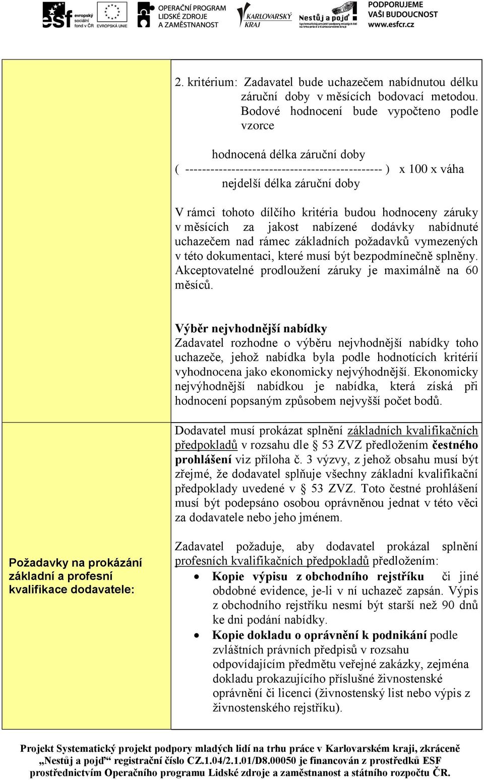 budou hodnoceny záruky v měsících za jakost nabízené dodávky nabídnuté uchazečem nad rámec základních požadavků vymezených v této dokumentaci, které musí být bezpodmínečně splněny.