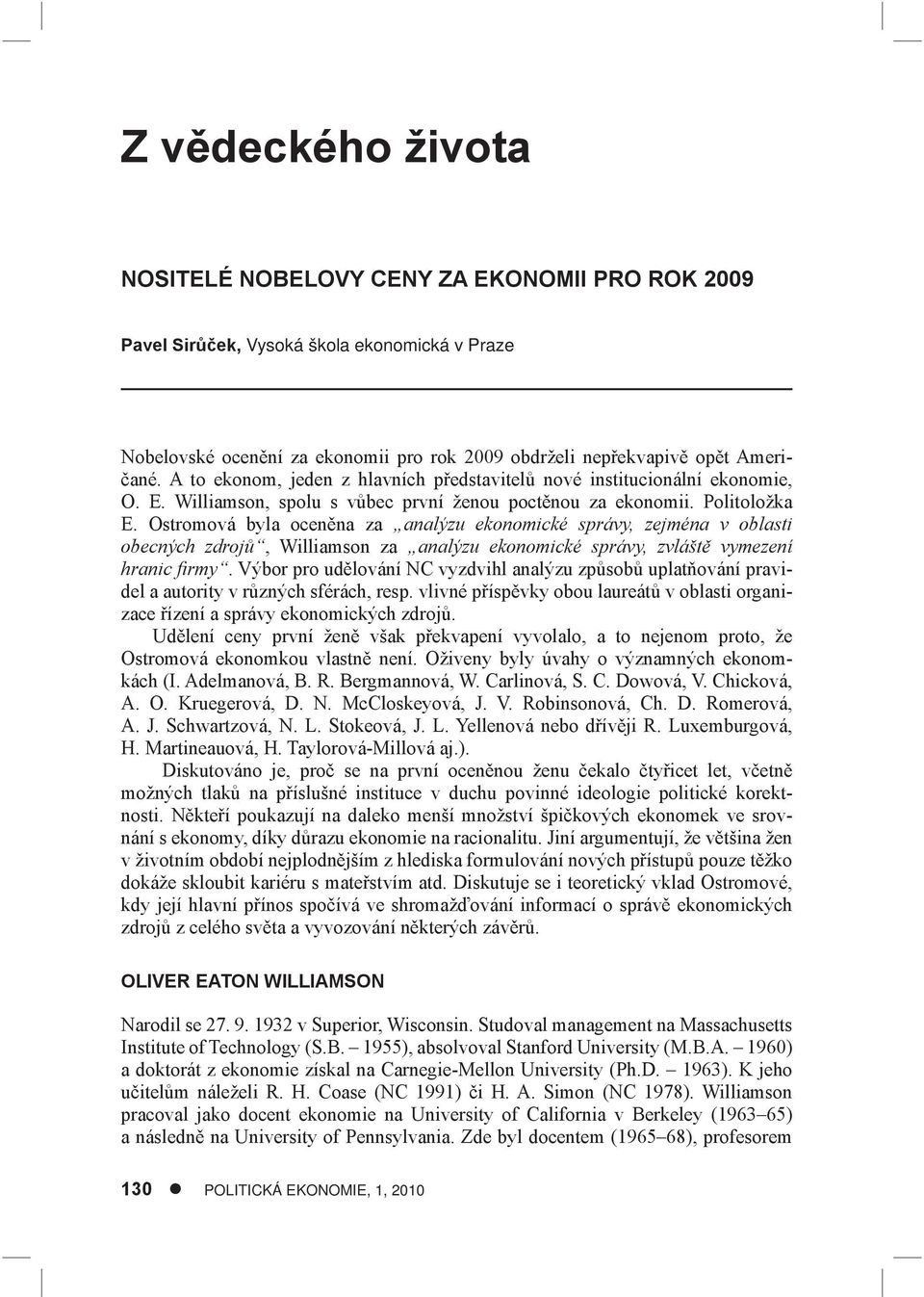 Ostromová byla oceněna za analýzu ekonomické správy, zejména v oblasti obecných zdrojů, Williamson za analýzu ekonomické správy, zvláště vymezení hranic fi rmy.