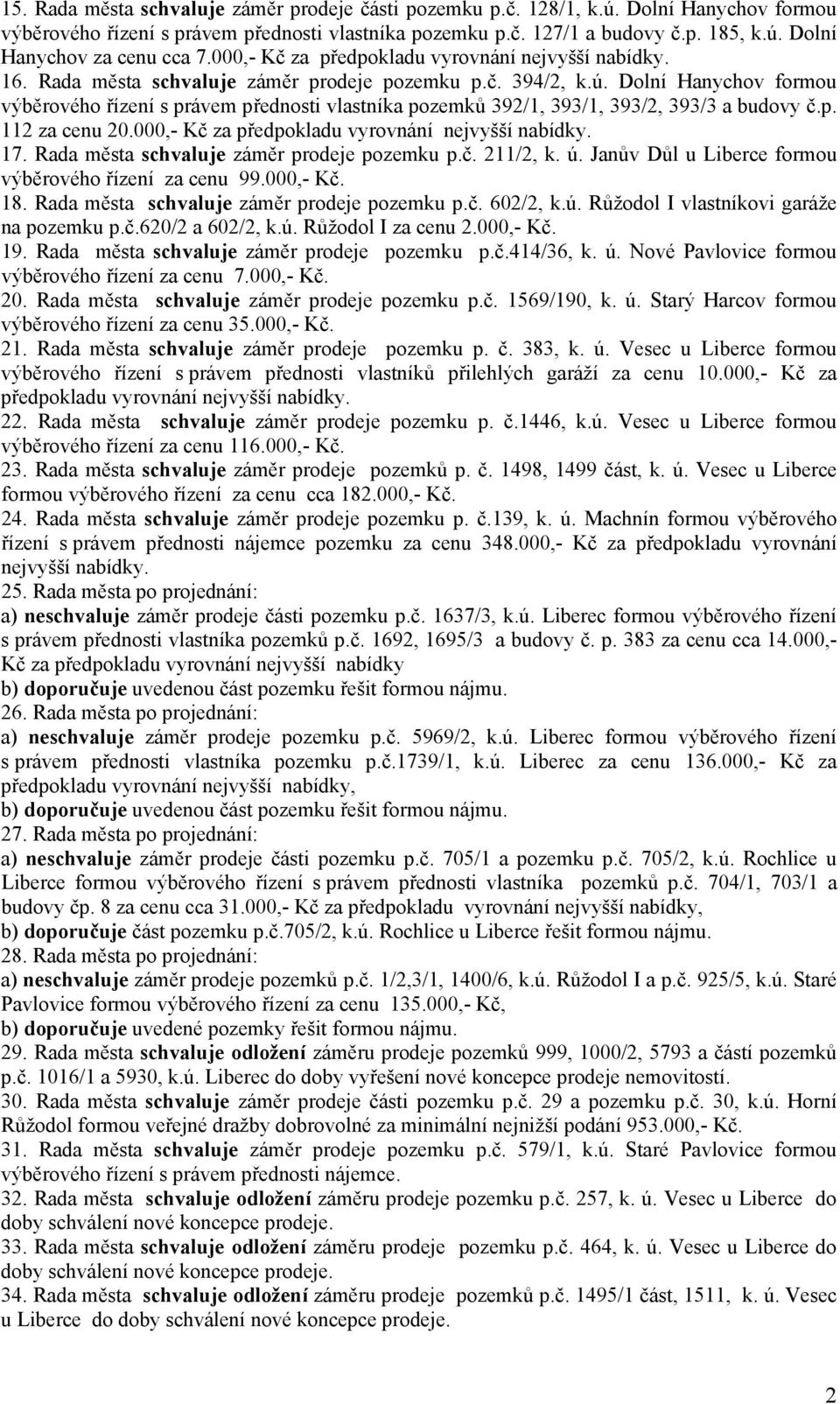 Dolní Hanychov formou výběrového řízení s právem přednosti vlastníka pozemků 392/1, 393/1, 393/2, 393/3 a budovy č.p. 112 za cenu 20.000,- Kč za předpokladu vyrovnání nejvyšší nabídky. 17.