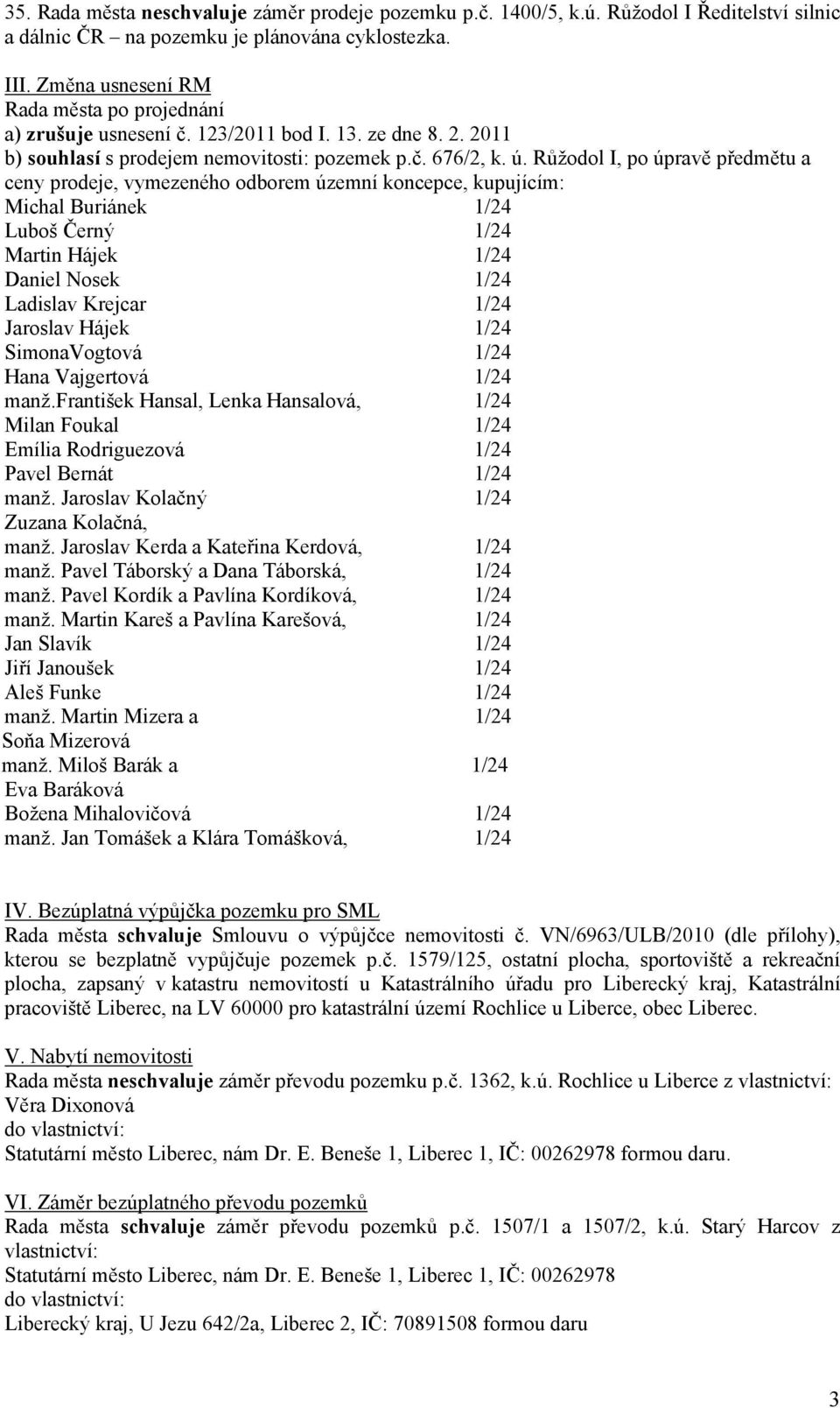 Růžodol I, po úpravě předmětu a ceny prodeje, vymezeného odborem územní koncepce, kupujícím: Michal Buriánek 1/24 Luboš Černý 1/24 Martin Hájek 1/24 Daniel Nosek 1/24 Ladislav Krejcar 1/24 Jaroslav