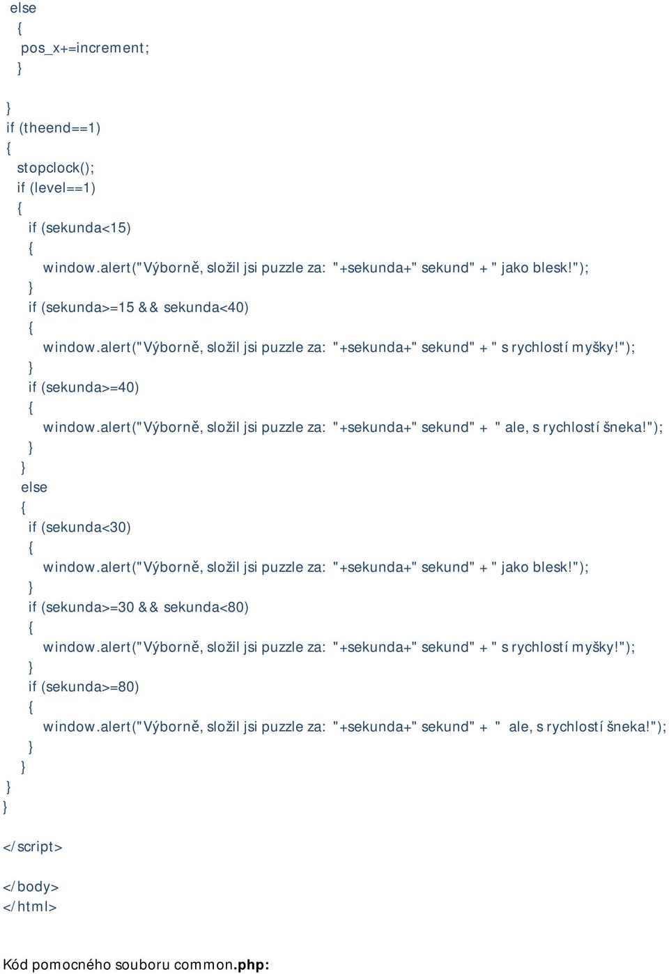 alert("výborně, složil jsi puzzle za: "+sekunda+" sekund" + " ale, s rychlostí šneka!"); else if (sekunda<30) window.alert("výborně, složil jsi puzzle za: "+sekunda+" sekund" + " jako blesk!