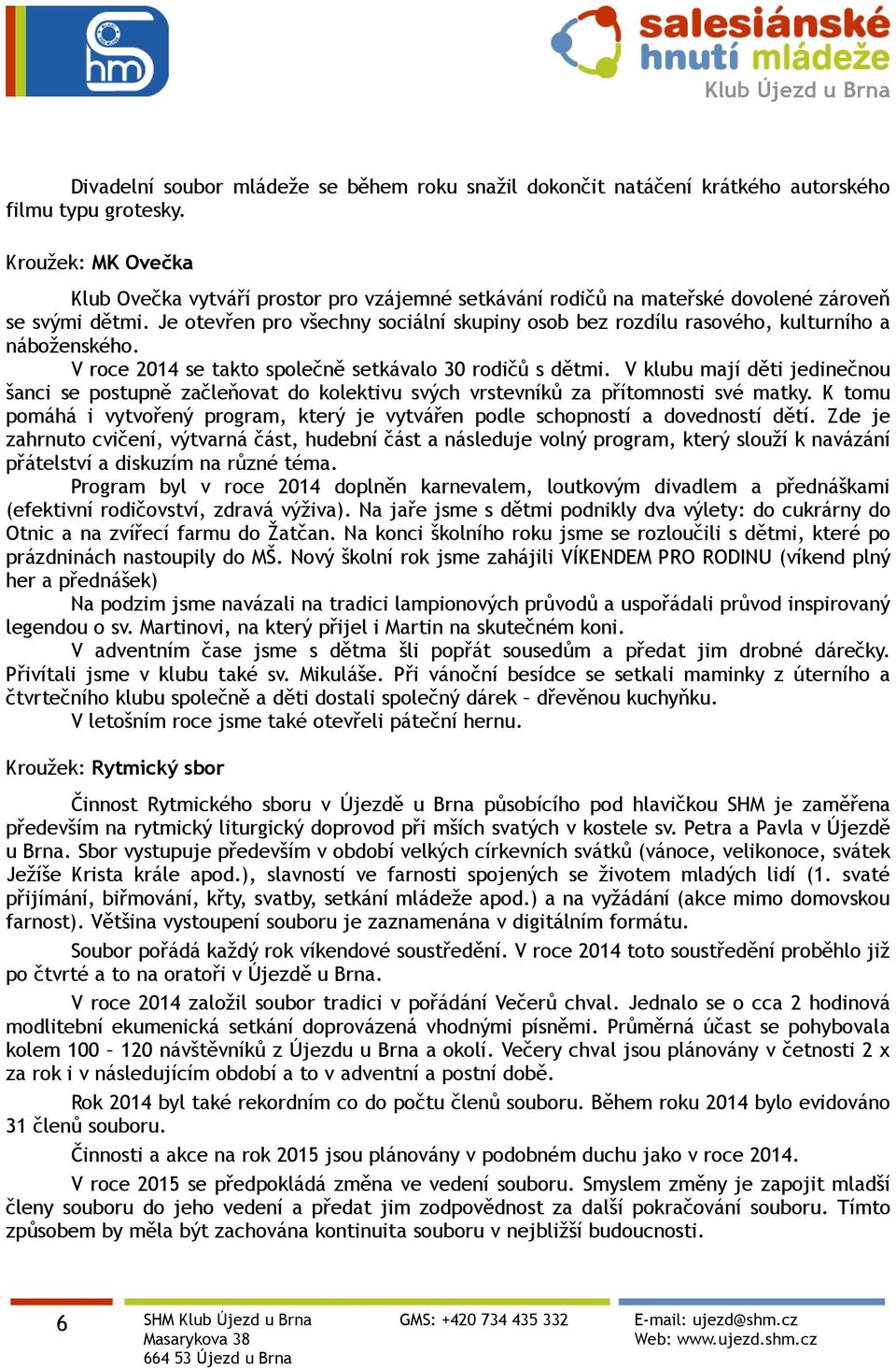 Je otevřen pro všechny sociální skupiny osob bez rozdílu rasového, kulturního a náboženského. V roce 2014 se takto společně setkávalo 30 rodičů s dětmi.