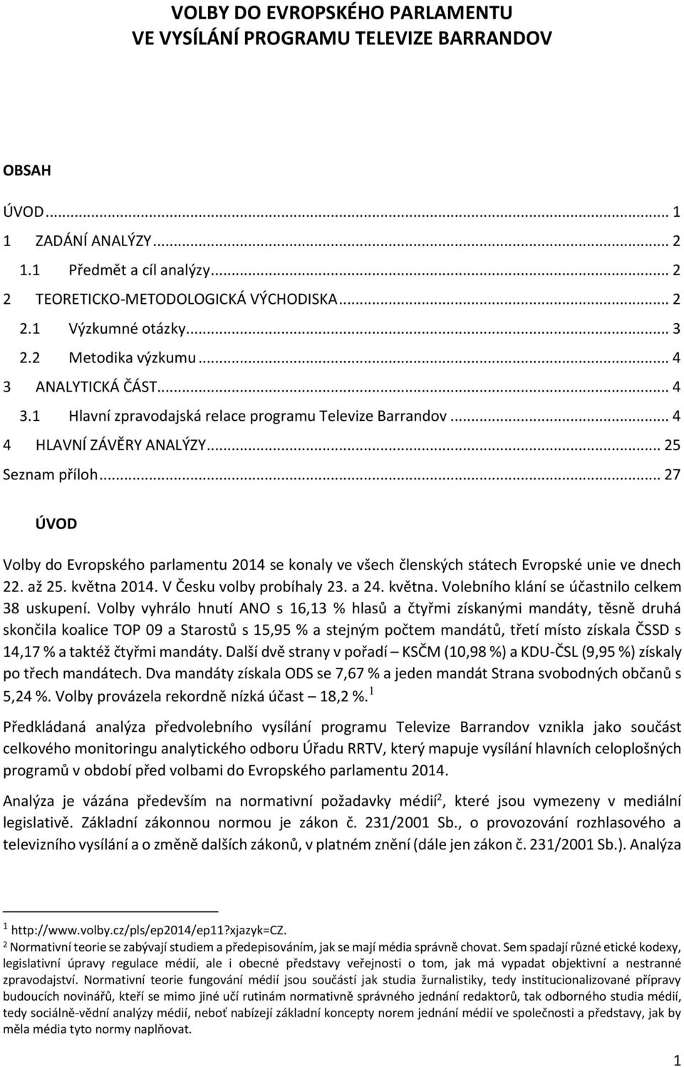 .. 27 ÚVOD Volby do Evropského parlamentu 204 se konaly ve všech členských státech Evropské unie ve dnech 22. až 25. května 204. V Česku volby probíhaly 23. a 24. května. Volebního klání se účastnilo celkem 38 uskupení.