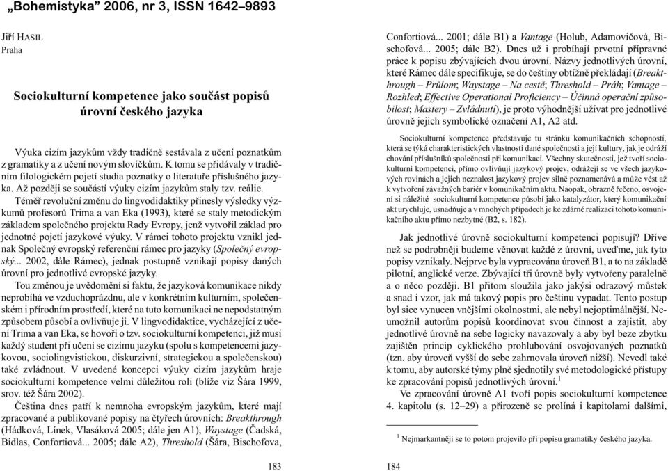 Témìø revoluèní zmìnu do lingvodidaktiky pøinesly výsledky výzkumù profesorù Trima a van Eka (1993), které se staly metodickým základem spoleèného projektu Rady Evropy, jen vytvoøil základ pro