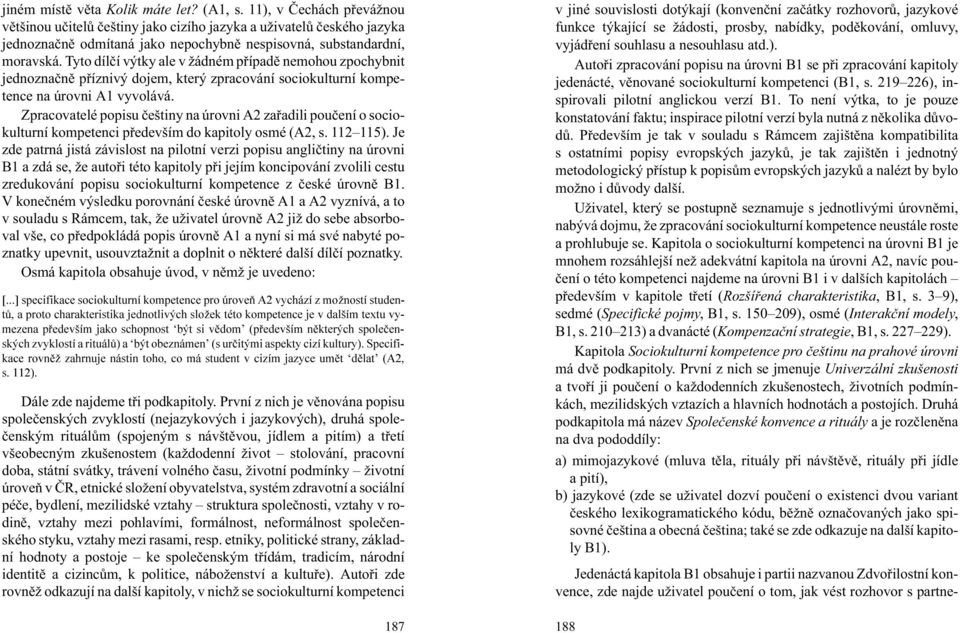 Tyto dílèí výtky ale v ádném pøípadì nemohou zpochybnit jednoznaènì pøíznivý dojem, který zpracování sociokulturní kompetence na úrovni A1 vyvolává.