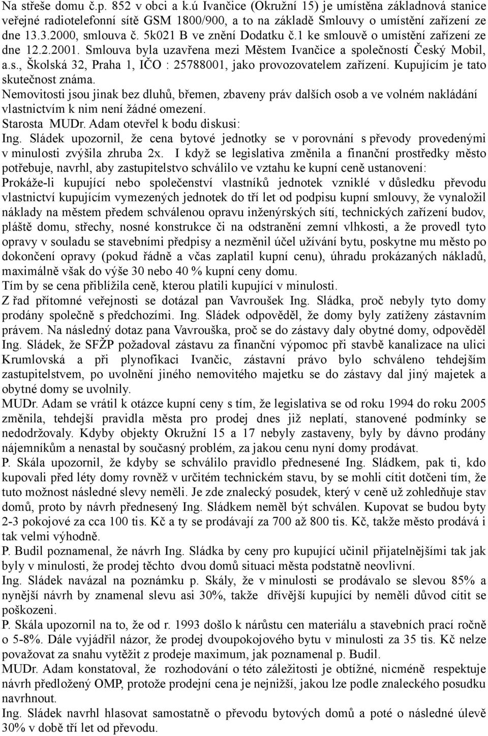 Kupujícím je tato skutečnost známa. Nemovitosti jsou jinak bez dluhů, břemen, zbaveny práv dalších osob a ve volném nakládání vlastnictvím k nim není žádné omezení. Starosta MUDr.