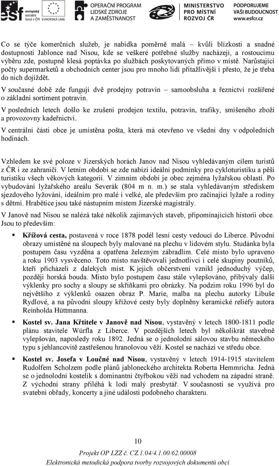 V současné době zde fungují dvě prodejny potravin samoobsluha a řeznictví rozšířené o základní sortiment potravin.