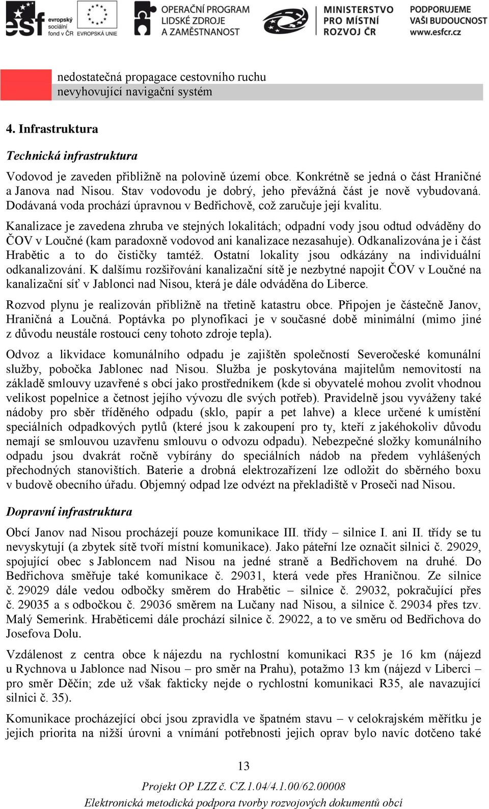 Kanalizace je zavedena zhruba ve stejných lokalitách; odpadní vody jsou odtud odváděny do ČOV v Loučné (kam paradoxně vodovod ani kanalizace nezasahuje).