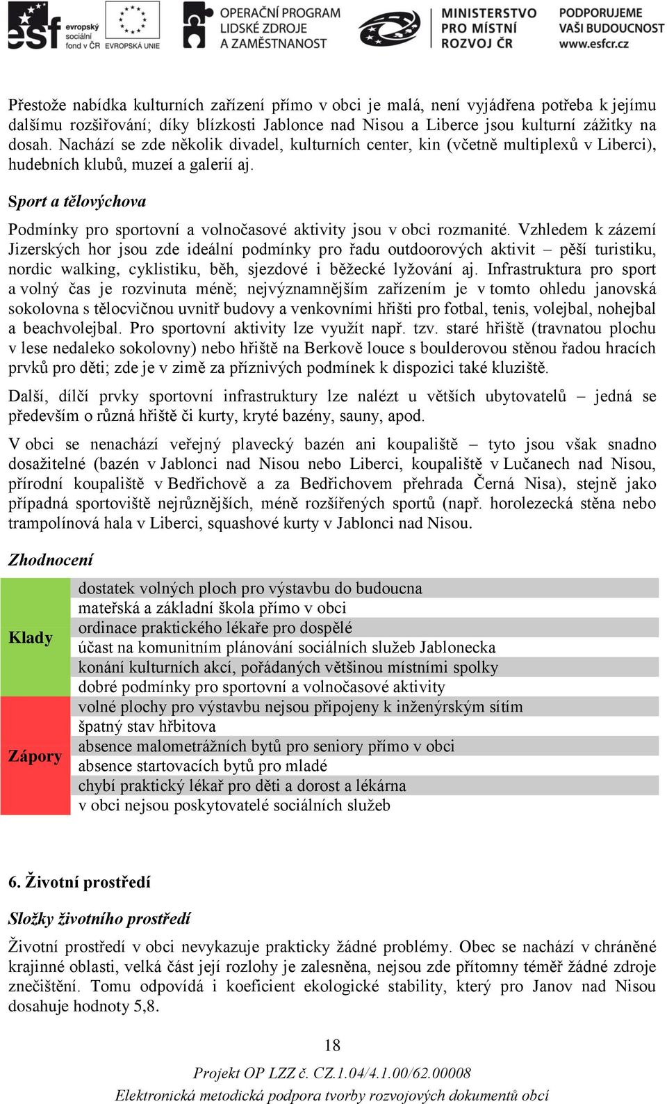 Sport a tělovýchova Podmínky pro sportovní a volnočasové aktivity jsou v obci rozmanité.